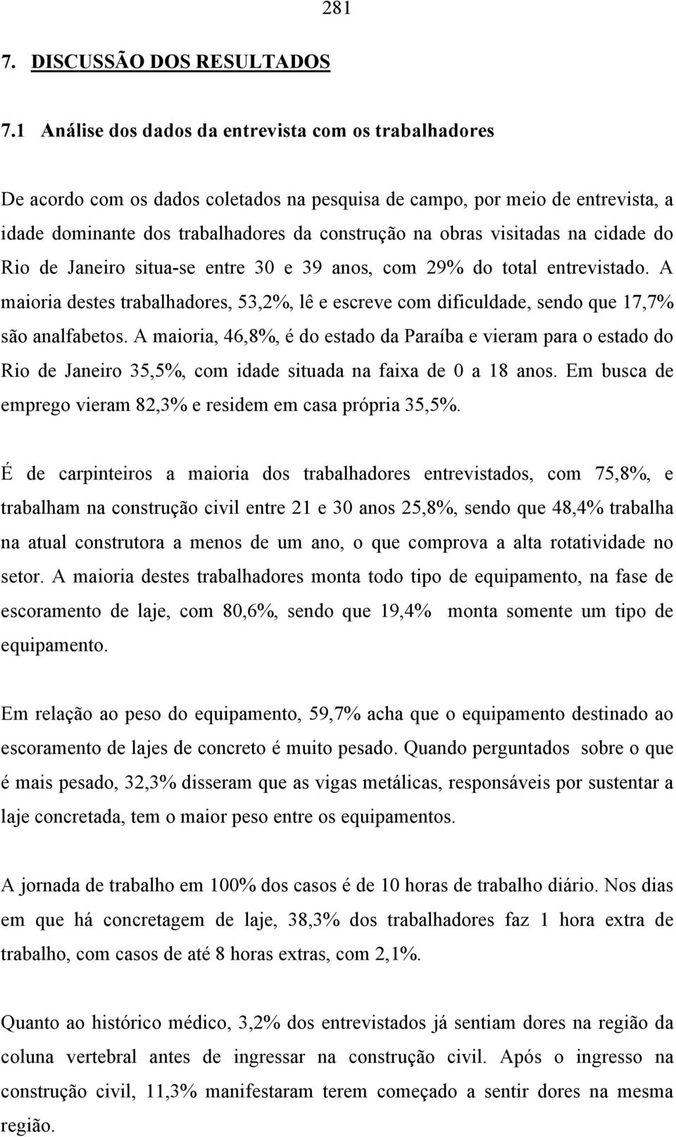 visitadas na cidade do Rio de Janeiro situa-se entre 30 e 39 anos, com 29% do total entrevistado. A maioria destes trabalhadores, 53,2%, lê e escreve com dificuldade, sendo que 17,7% são analfabetos.