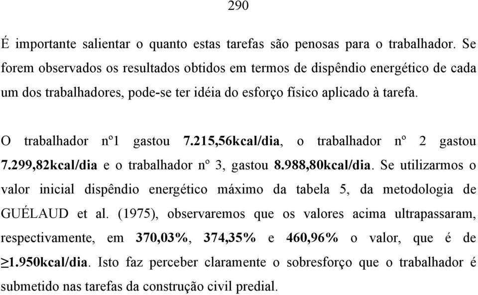 O trabalhador nº1 gastou 7.215,56kcal/dia, o trabalhador nº 2 gastou 7.299,82kcal/dia e o trabalhador nº 3, gastou 8.988,80kcal/dia.