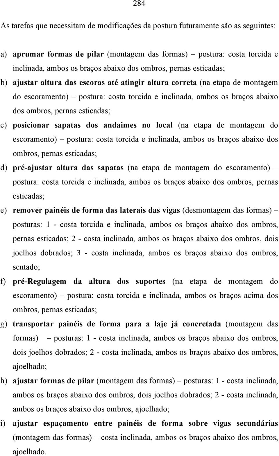 esticadas; c) posicionar sapatas dos andaimes no local (na etapa de montagem do escoramento) postura: costa torcida e inclinada, ambos os braços abaixo dos ombros, pernas esticadas; d) pré-ajustar