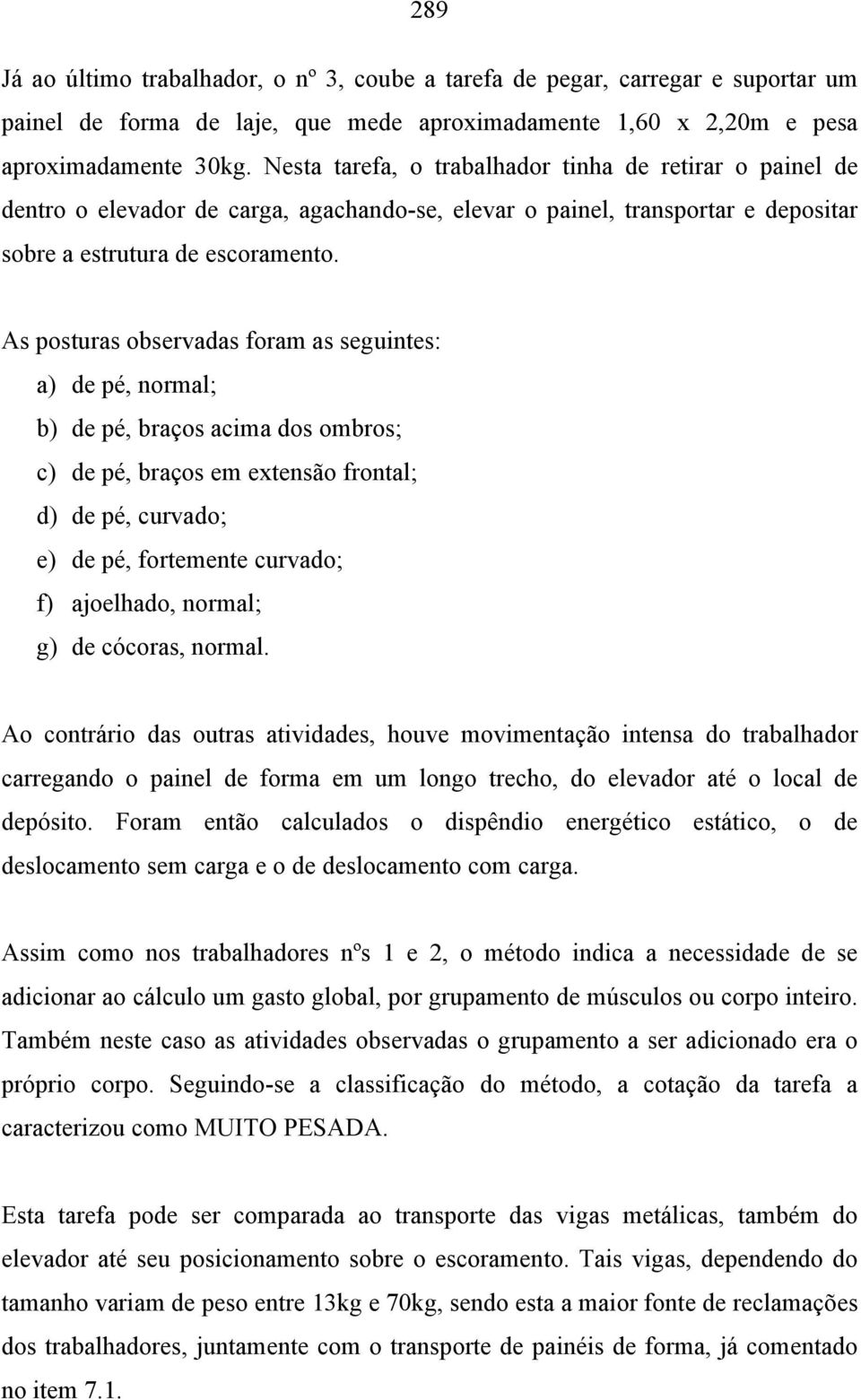 As posturas observadas foram as seguintes: a) de pé, normal; b) de pé, braços acima dos ombros; c) de pé, braços em extensão frontal; d) de pé, curvado; e) de pé, fortemente curvado; f) ajoelhado,