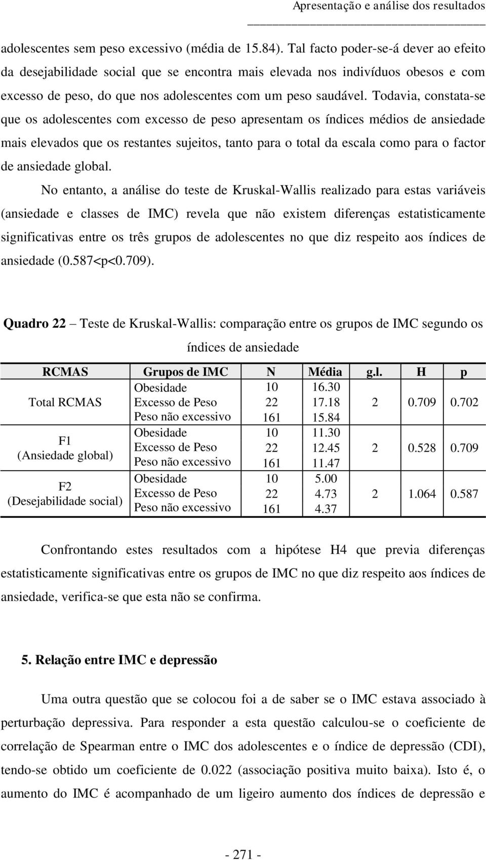 Todavia, constata-se que os adolescentes com excesso de peso apresentam os índices médios de ansiedade mais elevados que os restantes sujeitos, tanto para o total da escala como para o factor de