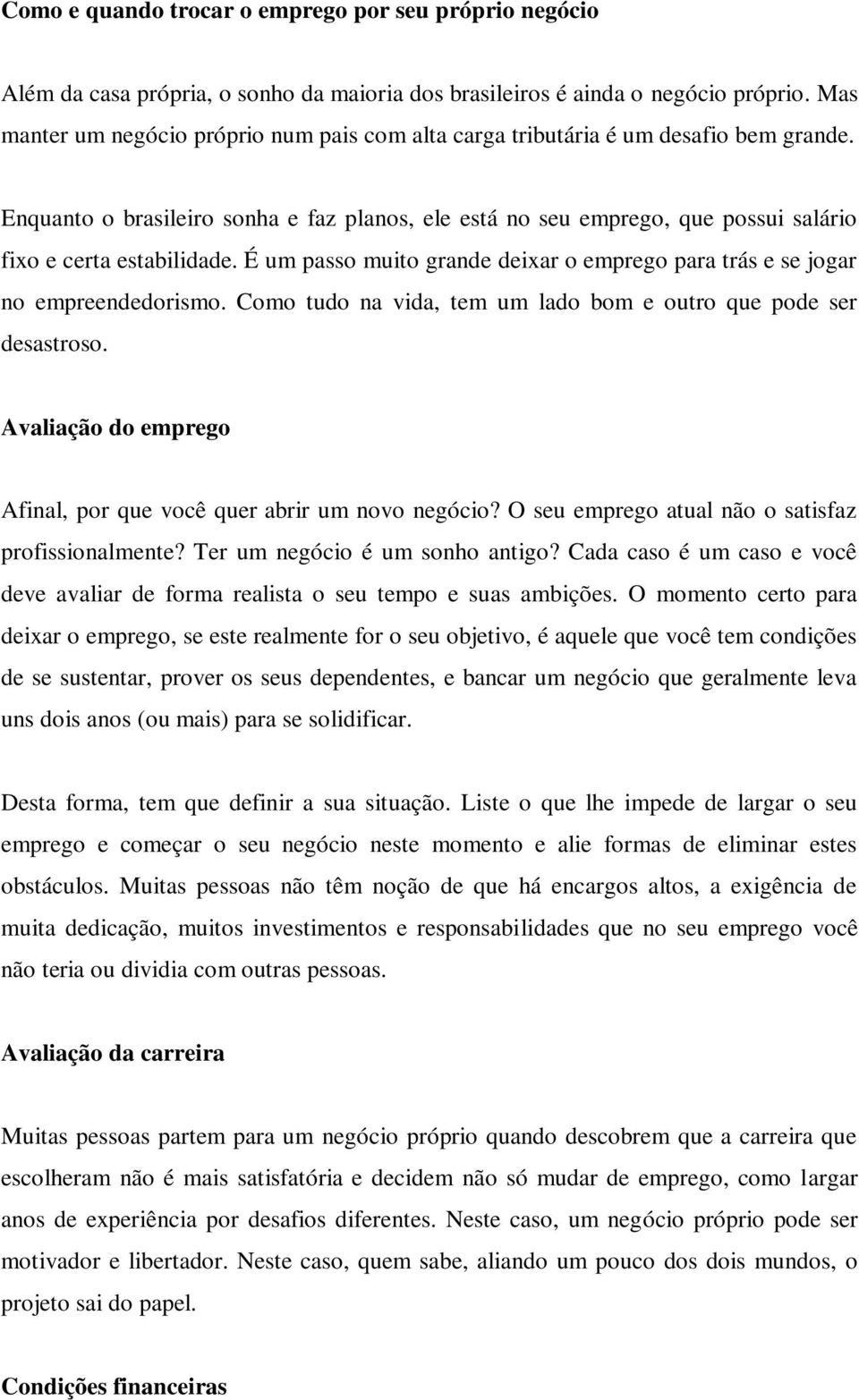 Enquanto o brasileiro sonha e faz planos, ele está no seu emprego, que possui salário fixo e certa estabilidade. É um passo muito grande deixar o emprego para trás e se jogar no empreendedorismo.