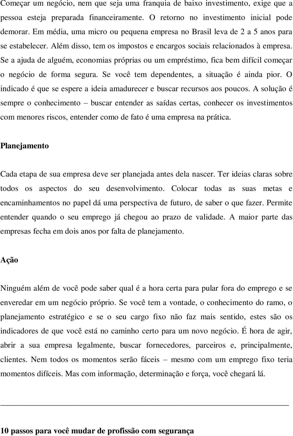 Se a ajuda de alguém, economias próprias ou um empréstimo, fica bem difícil começar o negócio de forma segura. Se você tem dependentes, a situação é ainda pior.