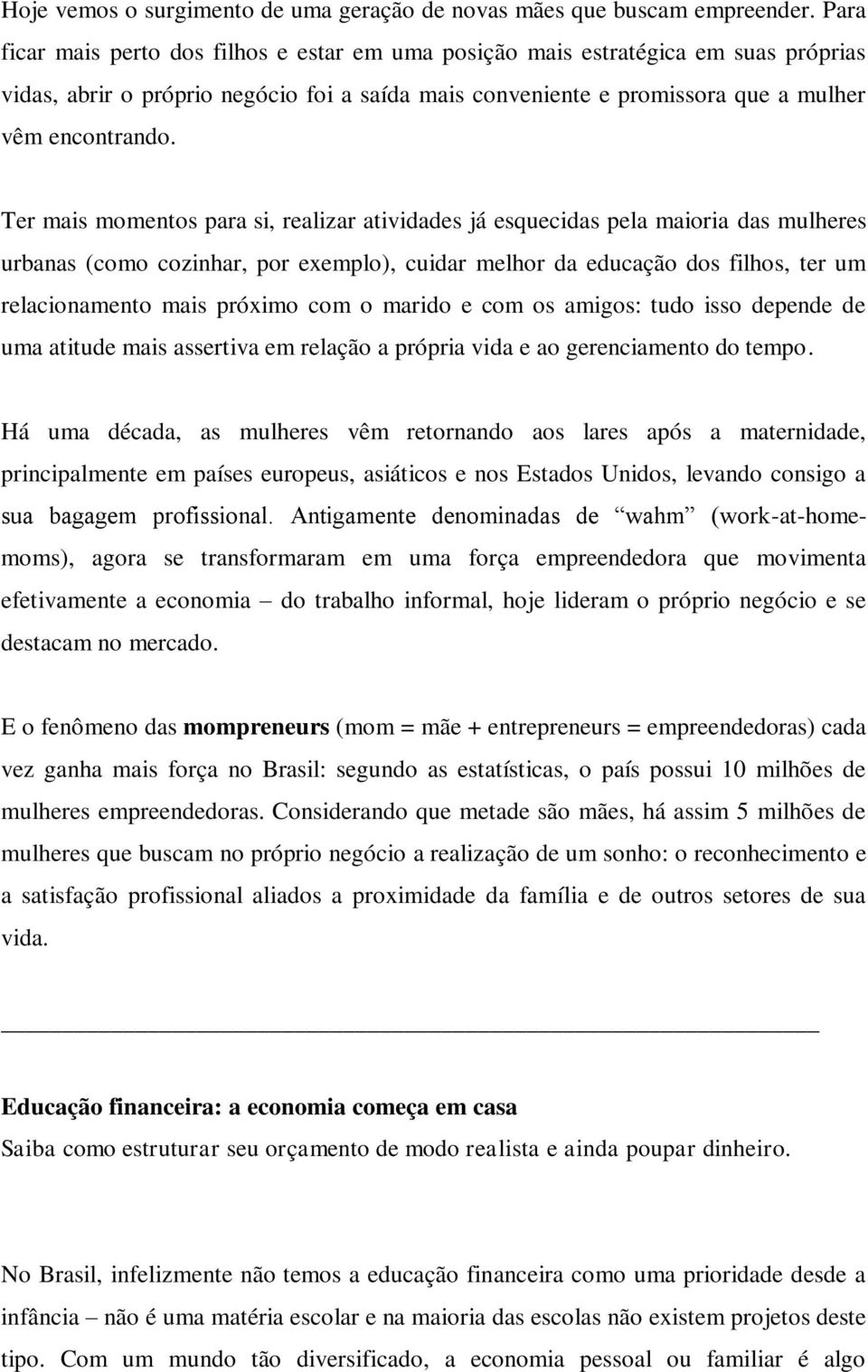 Ter mais momentos para si, realizar atividades já esquecidas pela maioria das mulheres urbanas (como cozinhar, por exemplo), cuidar melhor da educação dos filhos, ter um relacionamento mais próximo