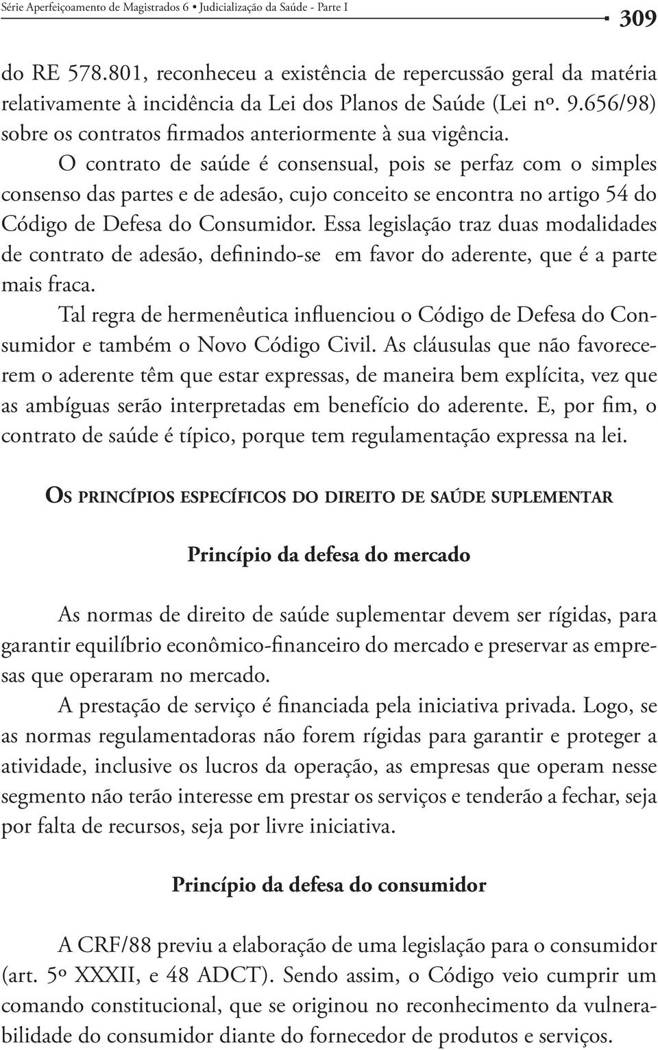 O contrato de saúde é consensual, pois se perfaz com o simples consenso das partes e de adesão, cujo conceito se encontra no artigo 54 do Código de Defesa do Consumidor.