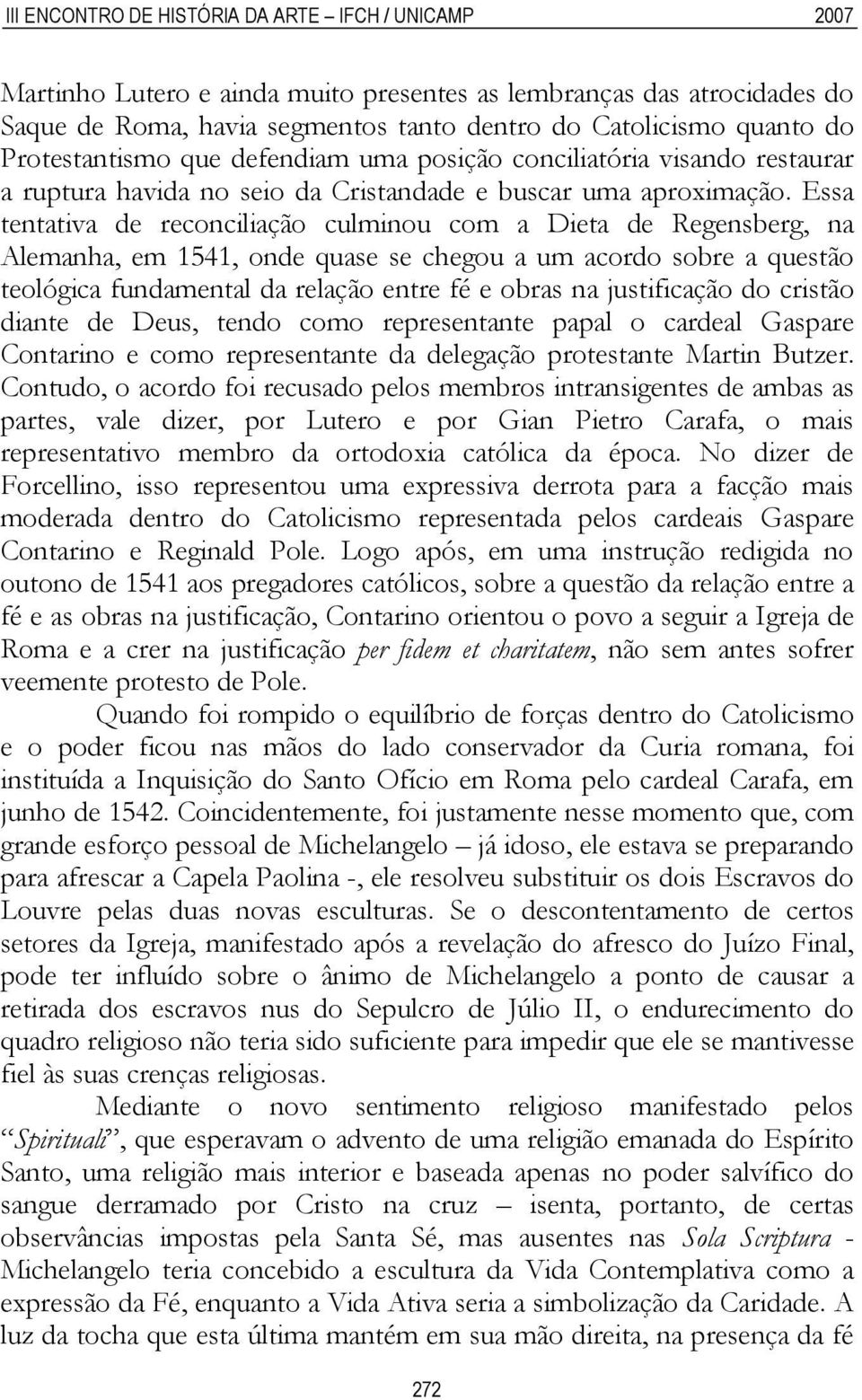 Essa tentativa de reconciliação culminou com a Dieta de Regensberg, na Alemanha, em 1541, onde quase se chegou a um acordo sobre a questão teológica fundamental da relação entre fé e obras na