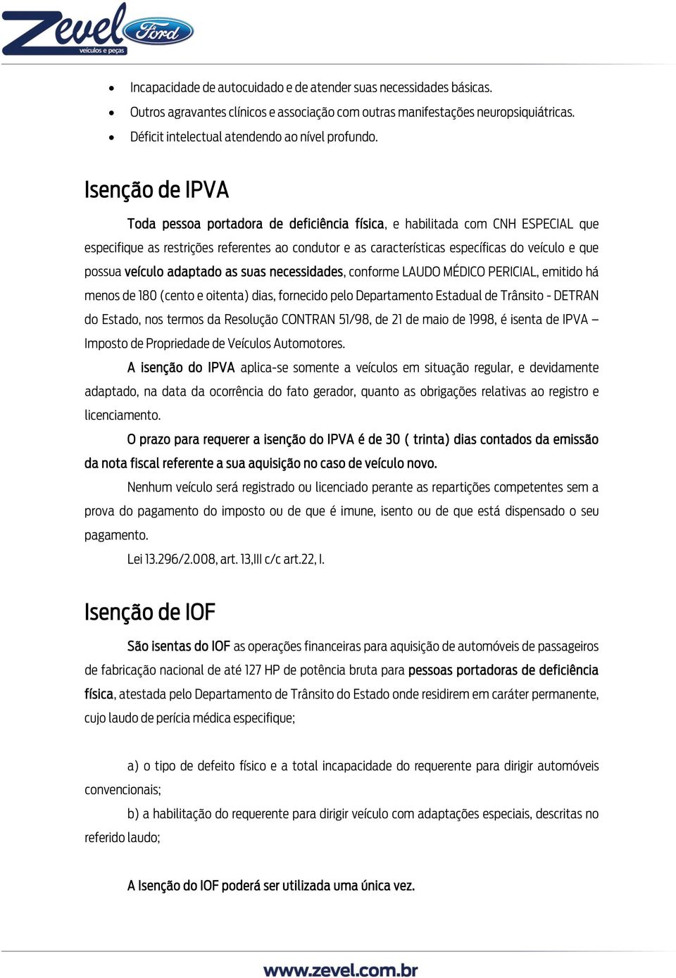 Isenção de IPVA Toda pessoa portadora de deficiência física, e habilitada com CNH ESPECIAL que especifique as restrições referentes ao condutor e as características específicas do veículo e que