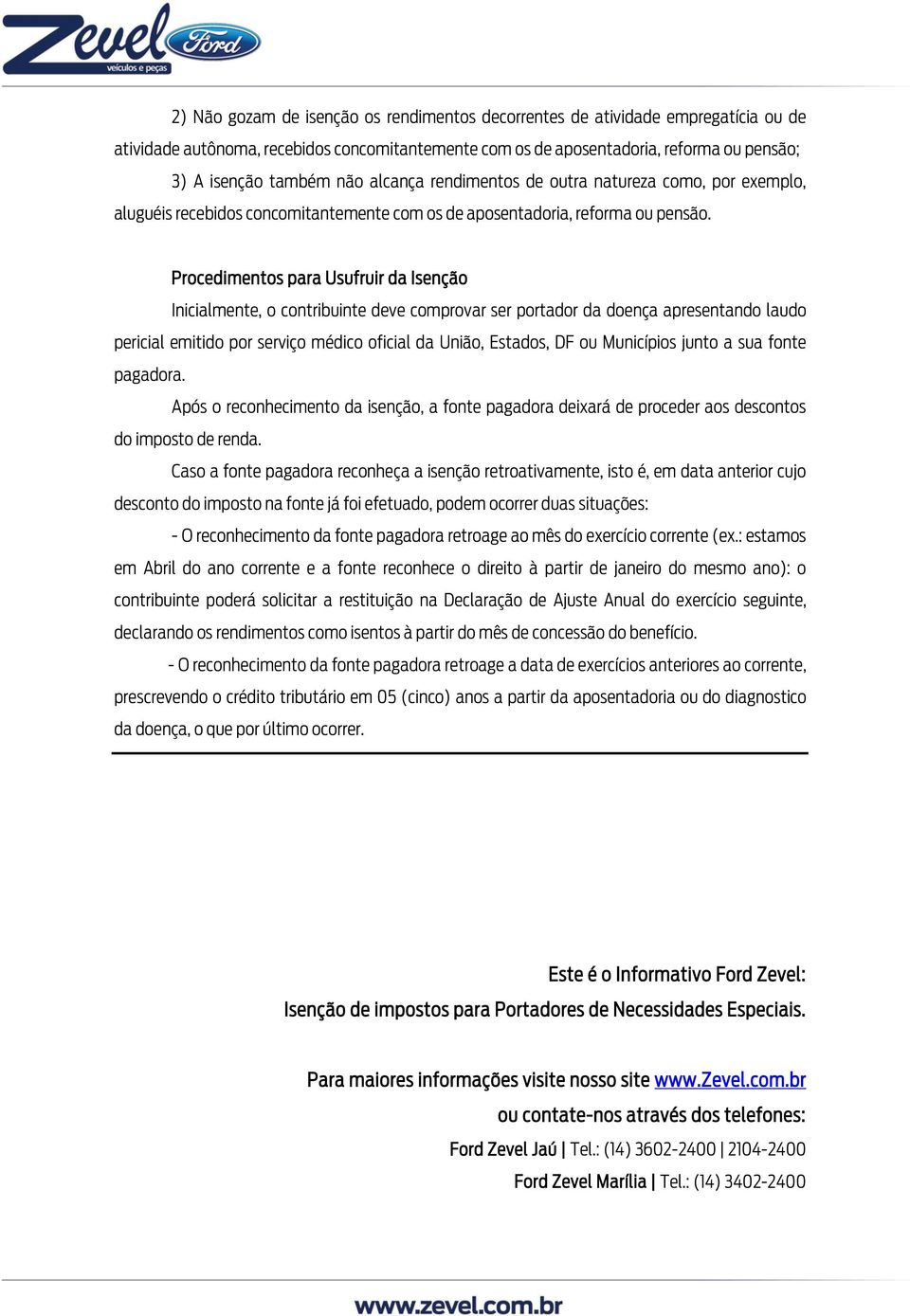 Procedimentos para Usufruir da Isenção Inicialmente, o contribuinte deve comprovar ser portador da doença apresentando laudo pericial emitido por serviço médico oficial da União, Estados, DF ou