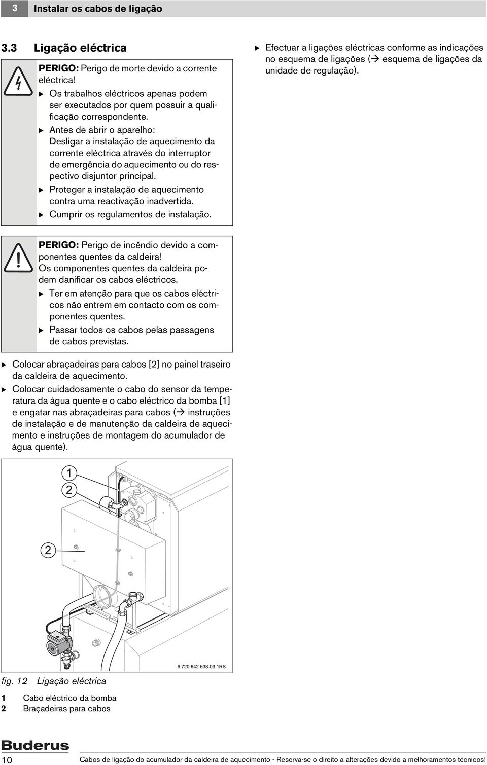 B Antes de abrir o aparelho: Desligar a instalação de aquecimento da corrente eléctrica através do interruptor de emergência do aquecimento ou do respectivo disjuntor principal.