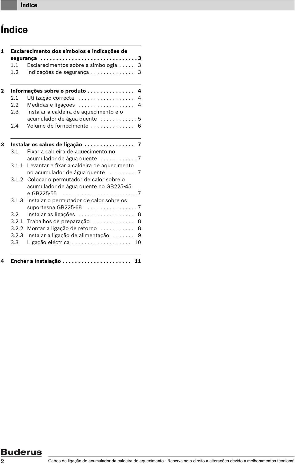 ........... 5 2.4 Volume de fornecimento.............. 6 3 Instalar os cabos de ligação................ 7 3.1 Fixar a caldeira de aquecimento no acumulador de água quente............ 7 3.1.1 Levantar e fixar a caldeira de aquecimento no acumulador de água quente.