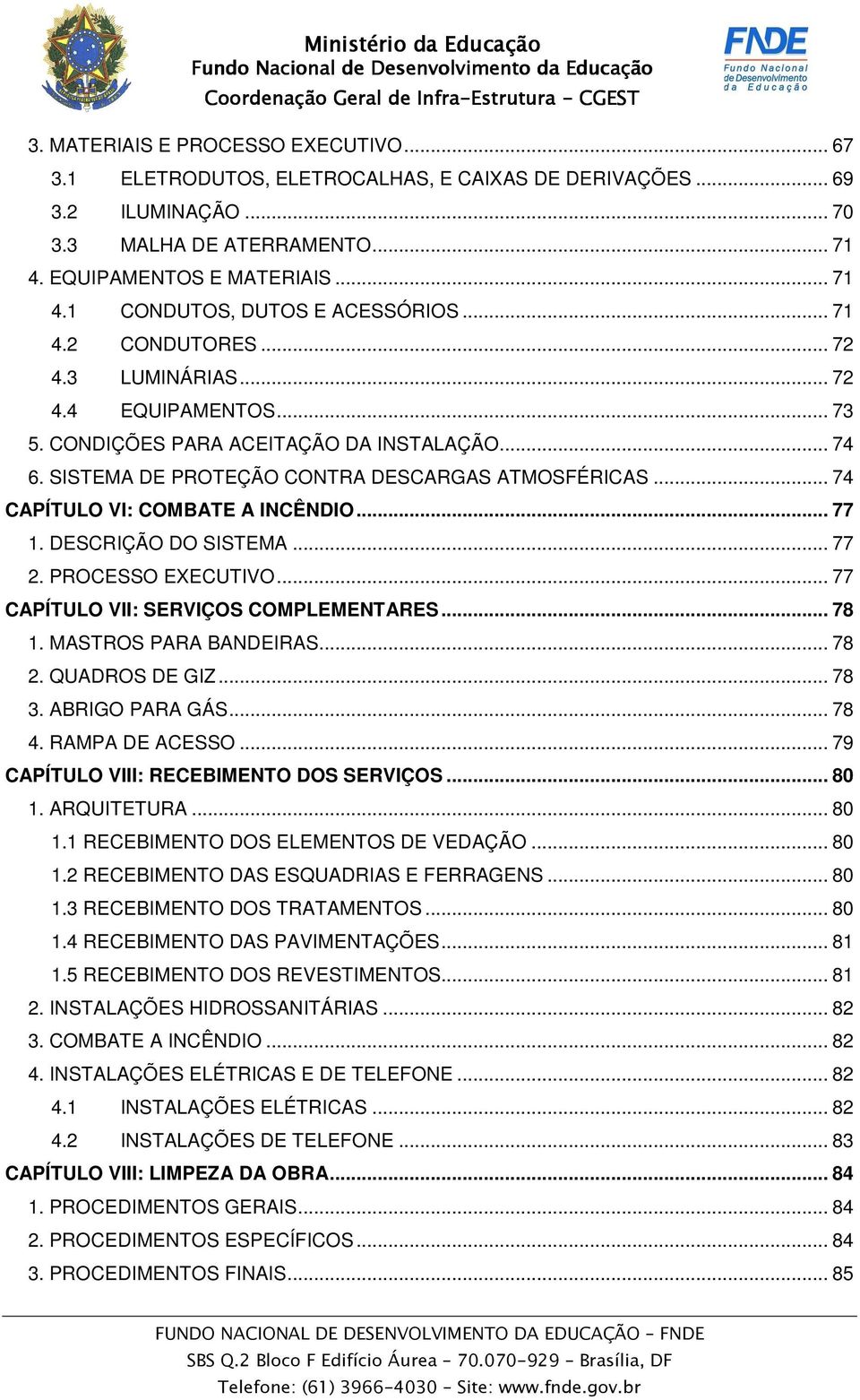 .. 74 CAPÍTULO VI: COMBATE A INCÊNDIO... 77 1. DESCRIÇÃO DO SISTEMA... 77 2. PROCESSO EXECUTIVO... 77 CAPÍTULO VII: SERVIÇOS COMPLEMENTARES... 78 1. MASTROS PARA BANDEIRAS... 78 2. QUADROS DE GIZ.