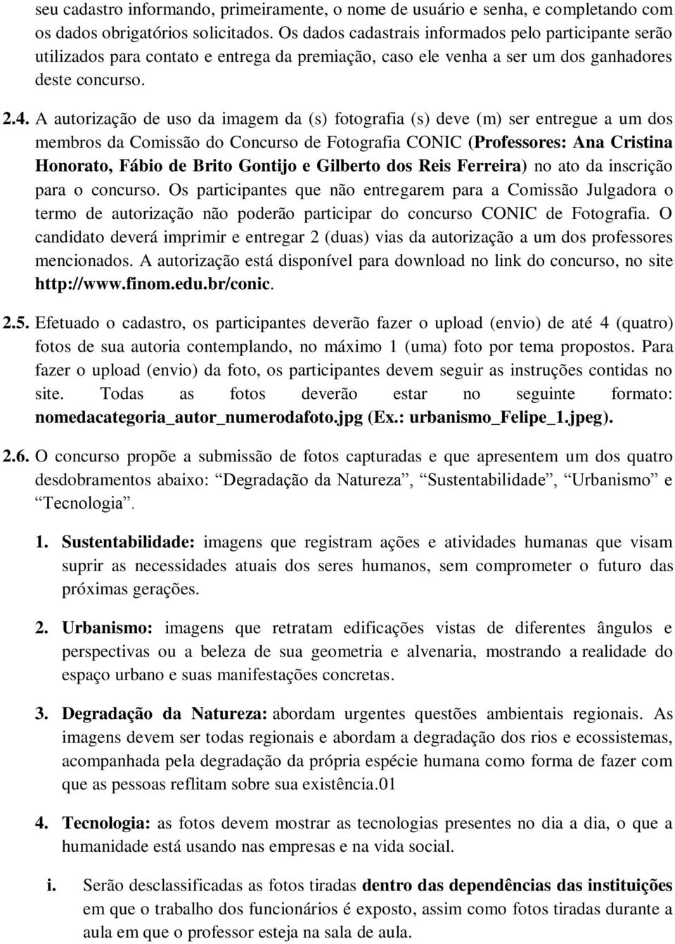 A autorização de uso da imagem da (s) fotografia (s) deve (m) ser entregue a um dos membros da Comissão do Concurso de Fotografia CONIC (Professores: Ana Cristina Honorato, Fábio de Brito Gontijo e