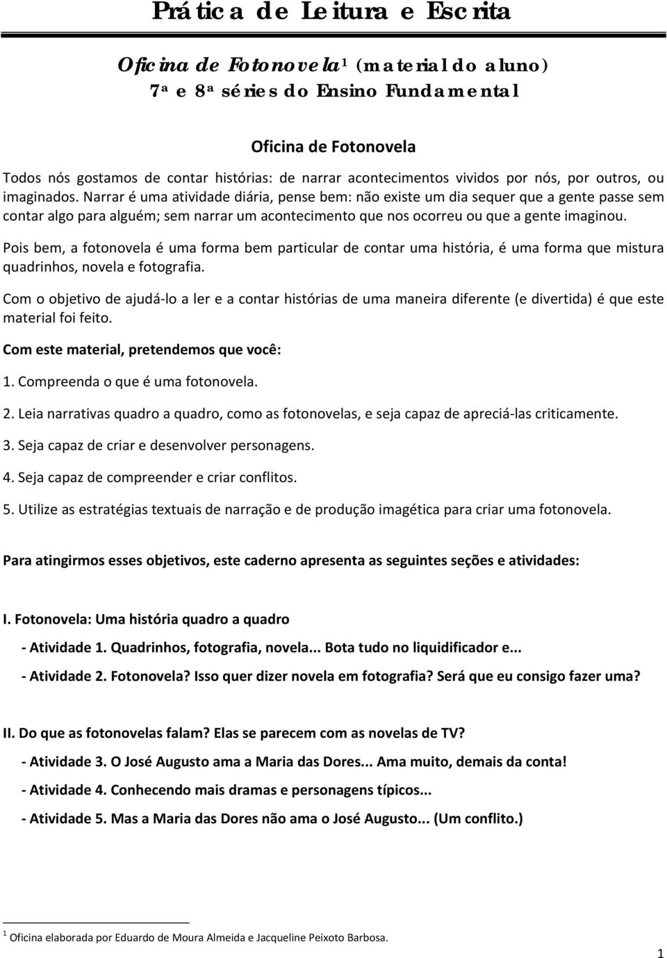 Narrar é uma atividade diária, pense bem: não existe um dia sequer que a gente passe sem contar algo para alguém; sem narrar um acontecimento que nos ocorreu ou que a gente imaginou.