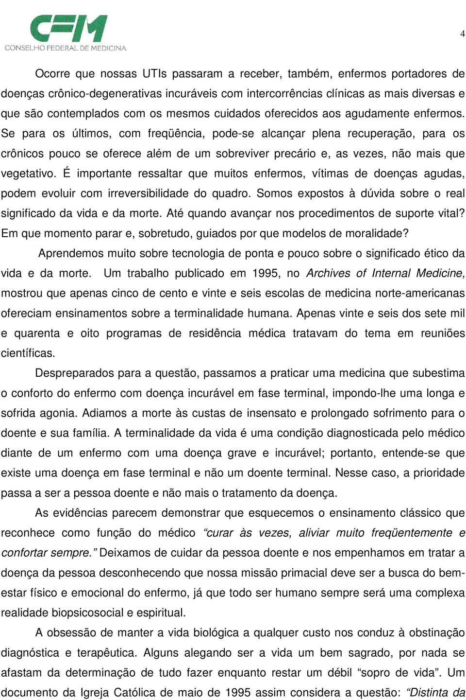 Se para os últimos, com freqüência, pode-se alcançar plena recuperação, para os crônicos pouco se oferece além de um sobreviver precário e, as vezes, não mais que vegetativo.