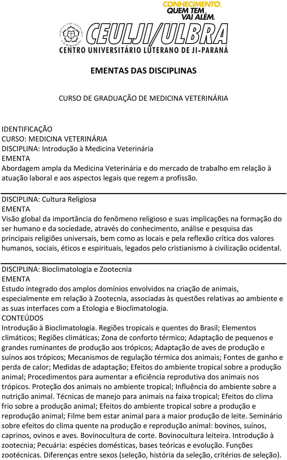 DISCIPLINA: Cultura Religiosa Visão global da importância do fenômeno religioso e suas implicações na formação do ser humano e da sociedade, através do conhecimento, análise e pesquisa das principais