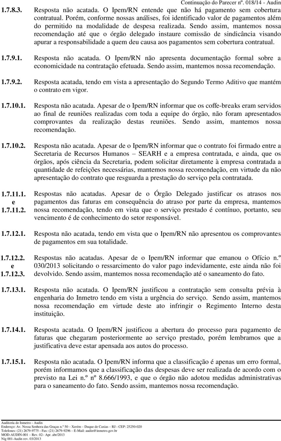 Sendo assim, mantemos nossa recomendação até que o órgão delegado instaure comissão de sindicância visando apurar a responsabilidade a quem deu causa aos pagamentos sem cobertura contratual. 1.