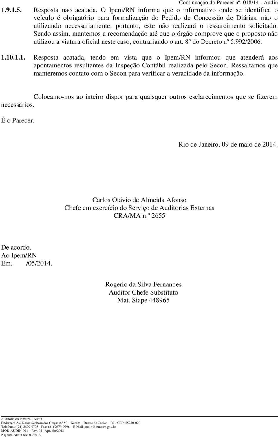 ressarcimento solicitado. Sendo assim, mantemos a recomendação até que o órgão comprove que o proposto não utilizou a viatura oficial neste caso, contrariando o art. 8 do Decreto nº 5.992/2006. 1.10.