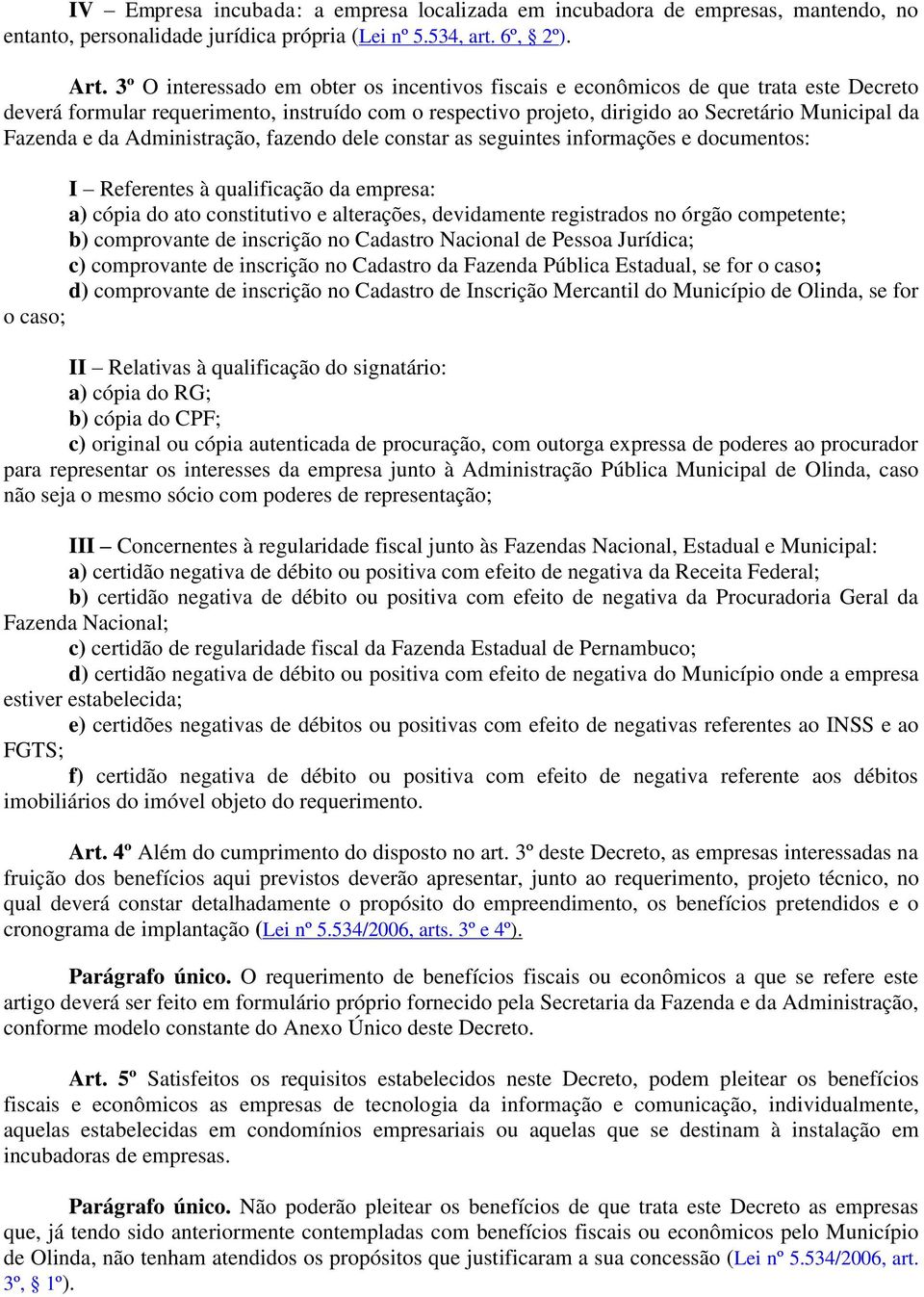 da Administração, fazendo dele constar as seguintes informações e documentos: I Referentes à qualificação da empresa: a) cópia do ato constitutivo e alterações, devidamente registrados no órgão