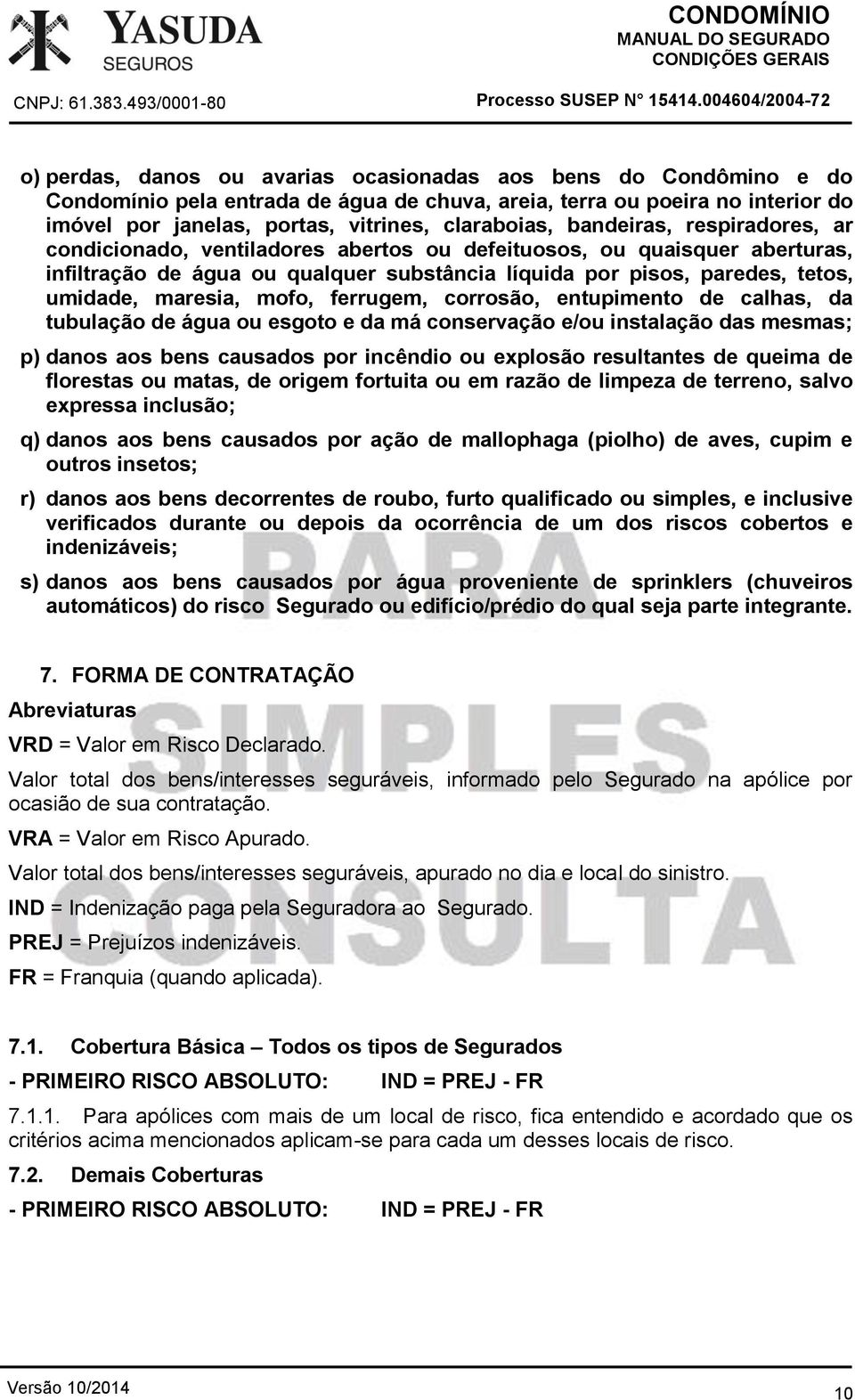 tetos, umidade, maresia, mofo, ferrugem, corrosão, entupimento de calhas, da tubulação de água ou esgoto e da má conservação e/ou instalação das mesmas; p) danos aos bens causados por incêndio ou