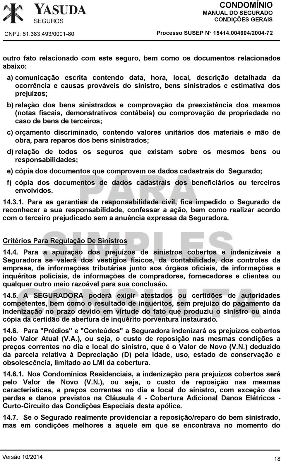 de propriedade no caso de bens de terceiros; c) orçamento discriminado, contendo valores unitários dos materiais e mão de obra, para reparos dos bens sinistrados; d) relação de todos os seguros que