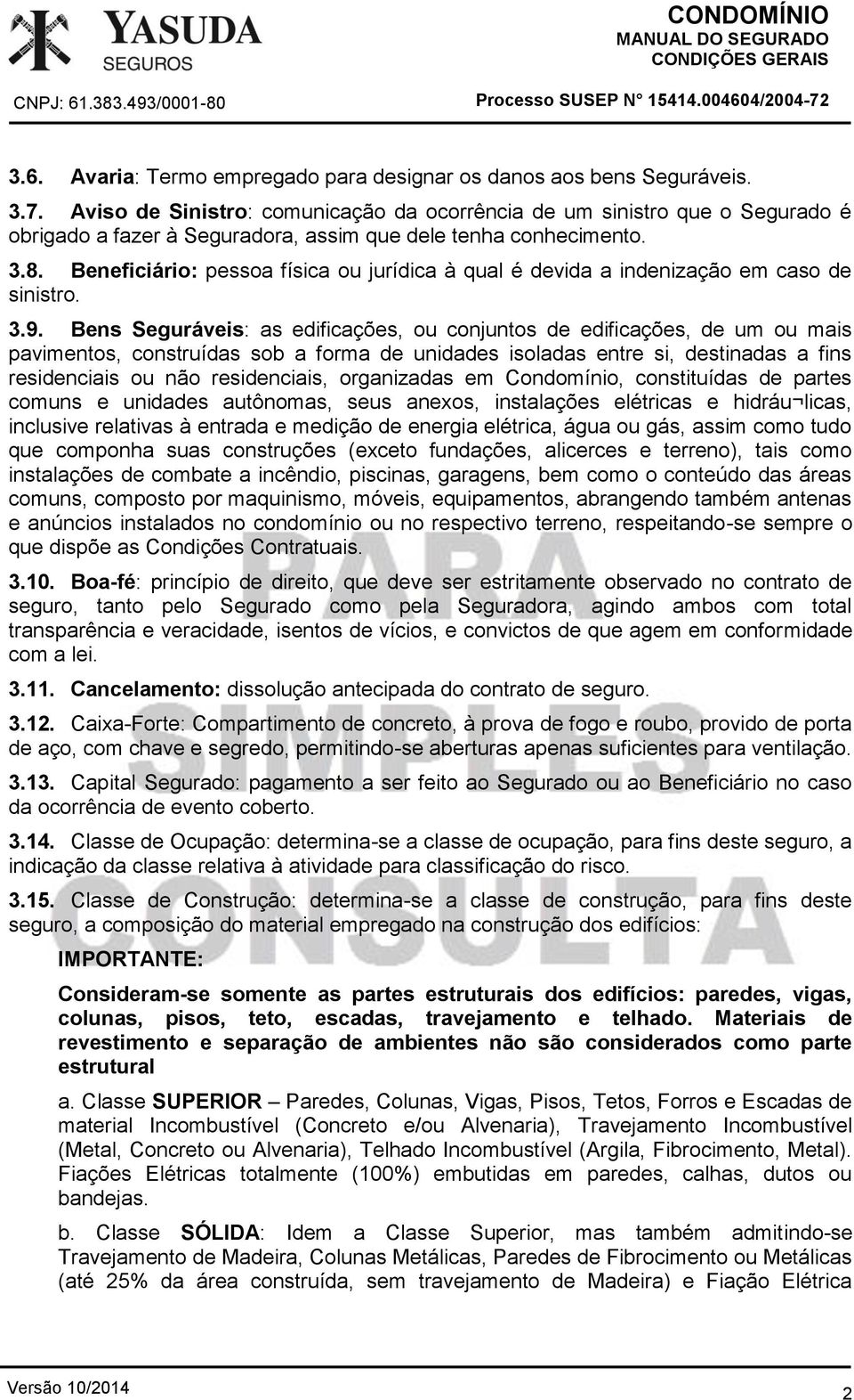 Beneficiário: pessoa física ou jurídica à qual é devida a indenização em caso de sinistro. 3.9.