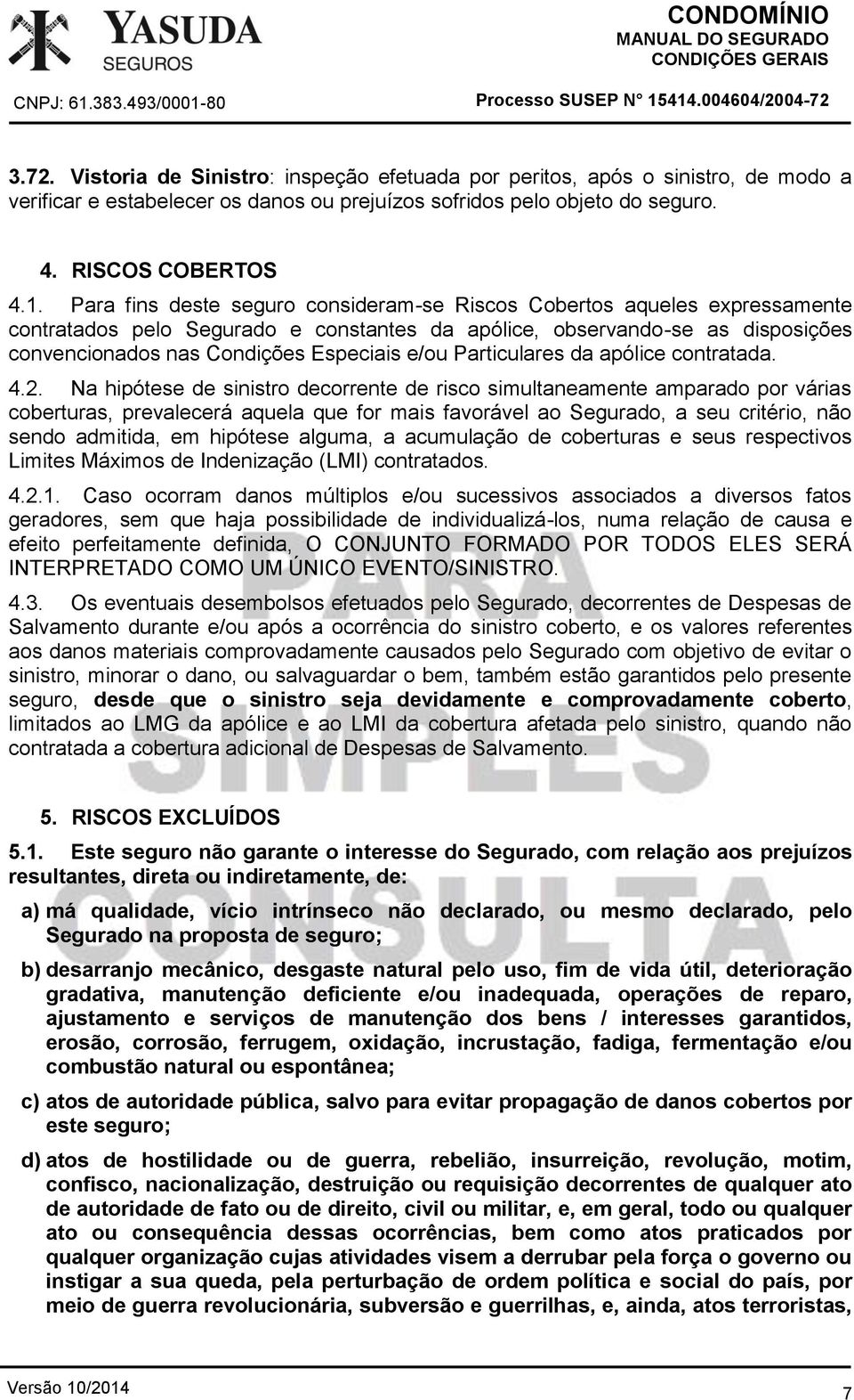 Para fins deste seguro consideram-se Riscos Cobertos aqueles expressamente contratados pelo Segurado e constantes da apólice, observando-se as disposições convencionados nas Condições Especiais e/ou