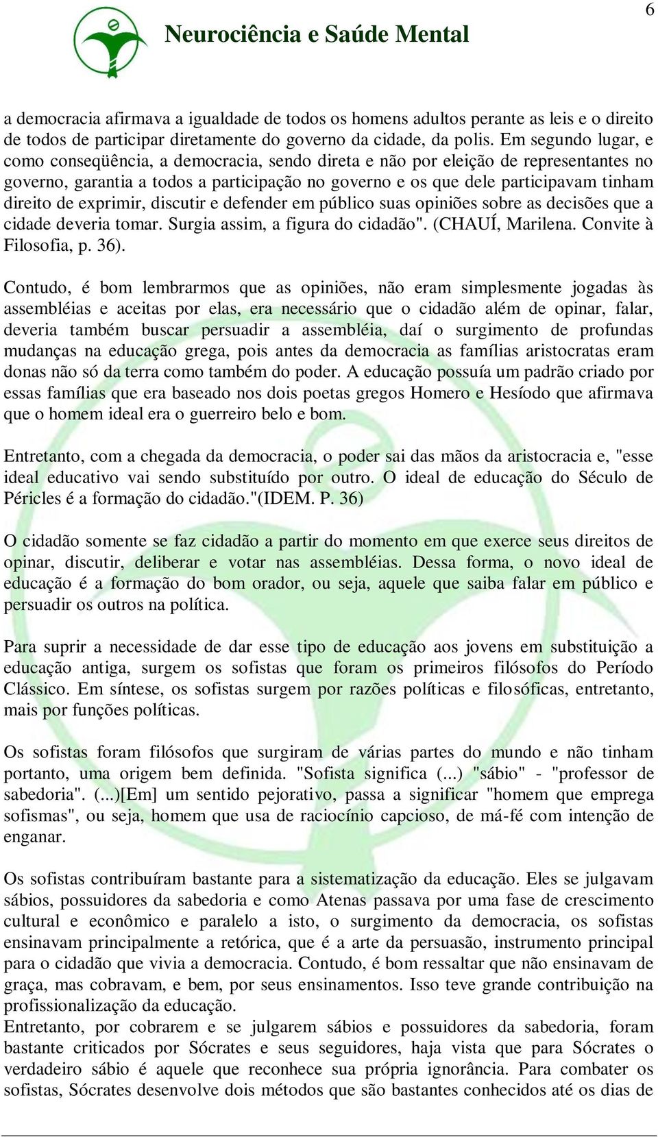 de exprimir, discutir e defender em público suas opiniões sobre as decisões que a cidade deveria tomar. Surgia assim, a figura do cidadão". (CHAUÍ, Marilena. Convite à Filosofia, p. 36).