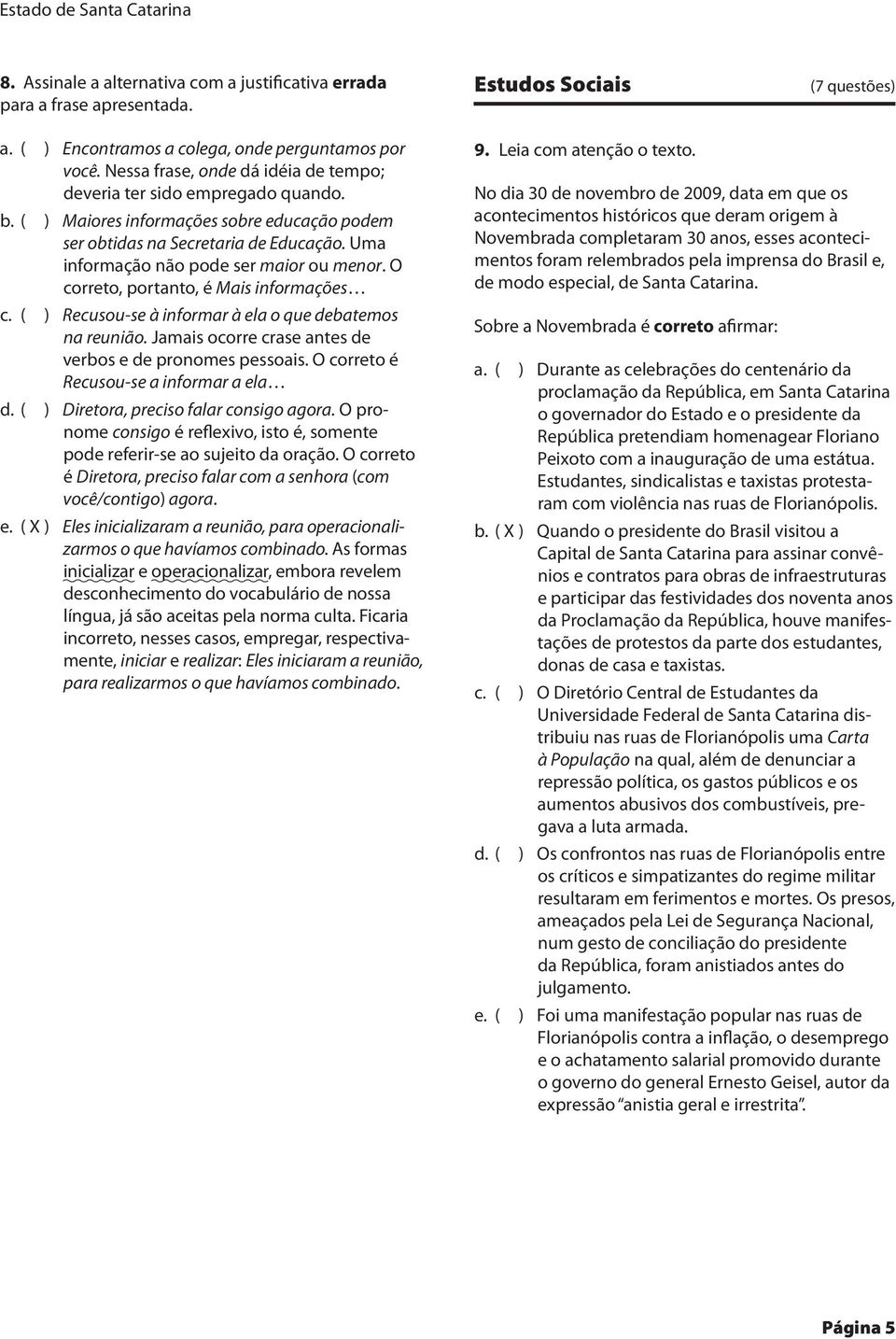 Uma informação não pode ser maior ou menor. O correto, portanto, é Mais informações ( ) Recusou-se à informar à ela o que debatemos na reunião.