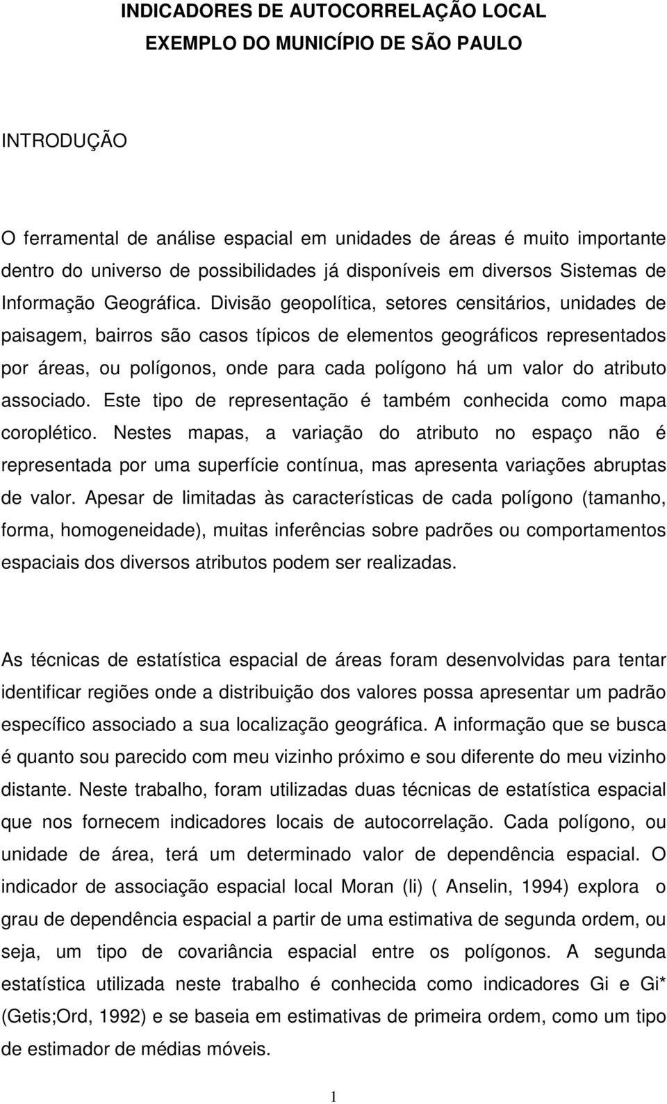 Divisão geopolítica, setores censitários, unidades de paisagem, bairros são casos típicos de elementos geográficos representados por áreas, ou polígonos, onde para cada polígono há um valor do