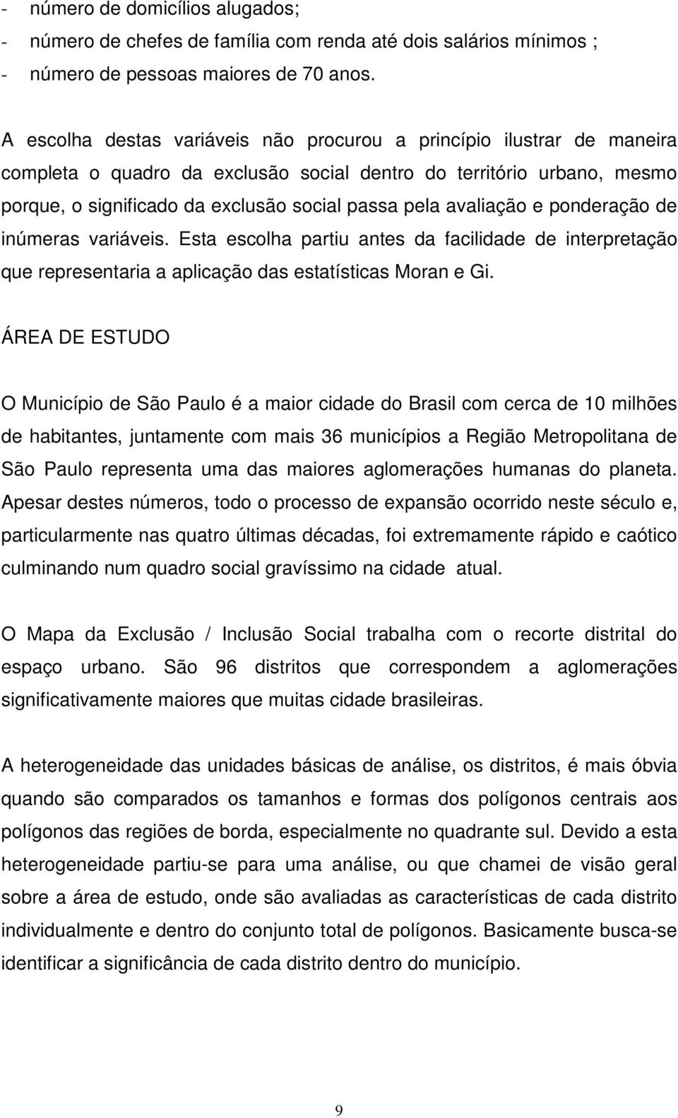 avaliação e ponderação de inúmeras variáveis. Esta escolha partiu antes da facilidade de interpretação que representaria a aplicação das estatísticas Moran e Gi.