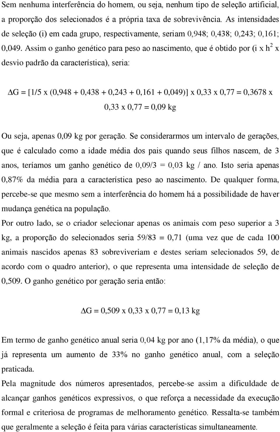 Assim o ganho genético para peso ao nascimento, que é obtido por (i x h 2 x desvio padrão da característica), seria: G = [1/5 x (0,948 + 0,438 + 0,243 + 0,161 + 0,049)] x 0,33 x 0,77 = 0,3678 x 0,33