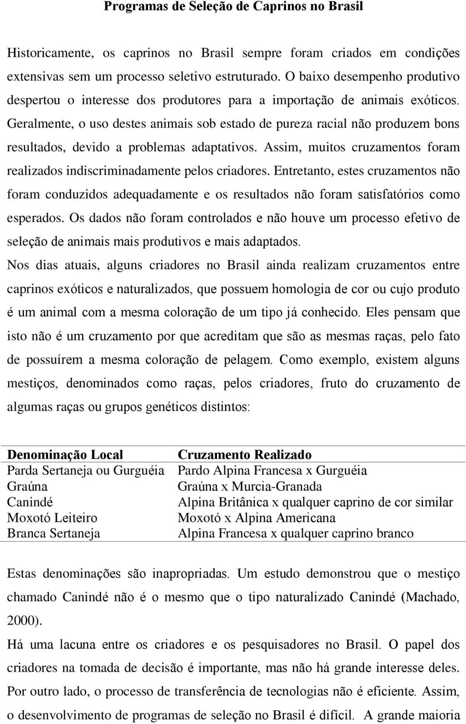 Geralmente, o uso destes animais sob estado de pureza racial não produzem bons resultados, devido a problemas adaptativos.