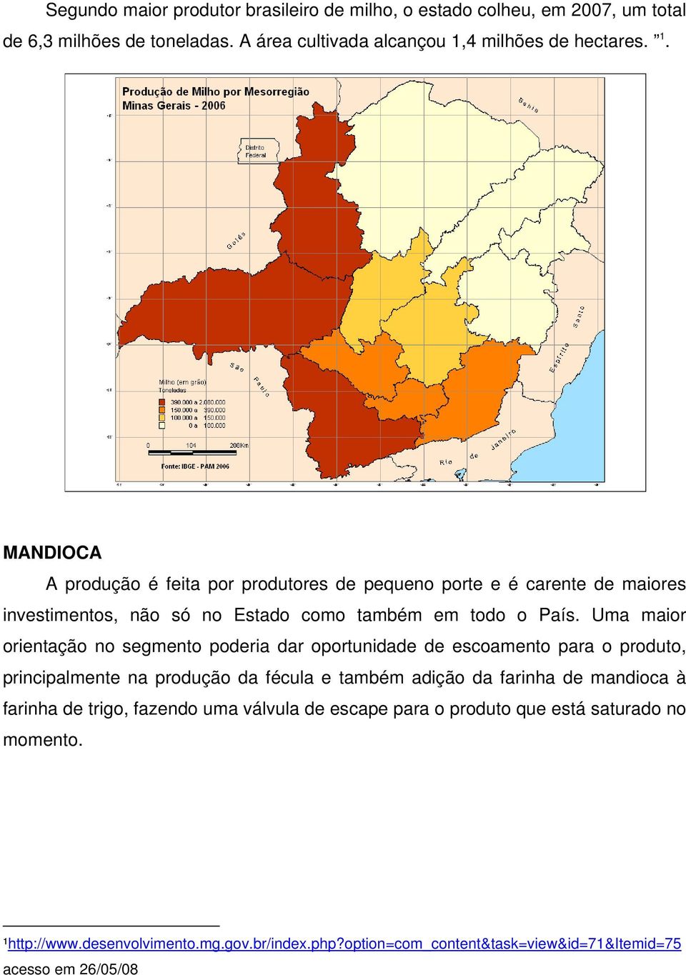 Uma maior orientação no segmento poderia dar oportunidade de escoamento para o produto, principalmente na produção da fécula e também adição da farinha de mandioca à