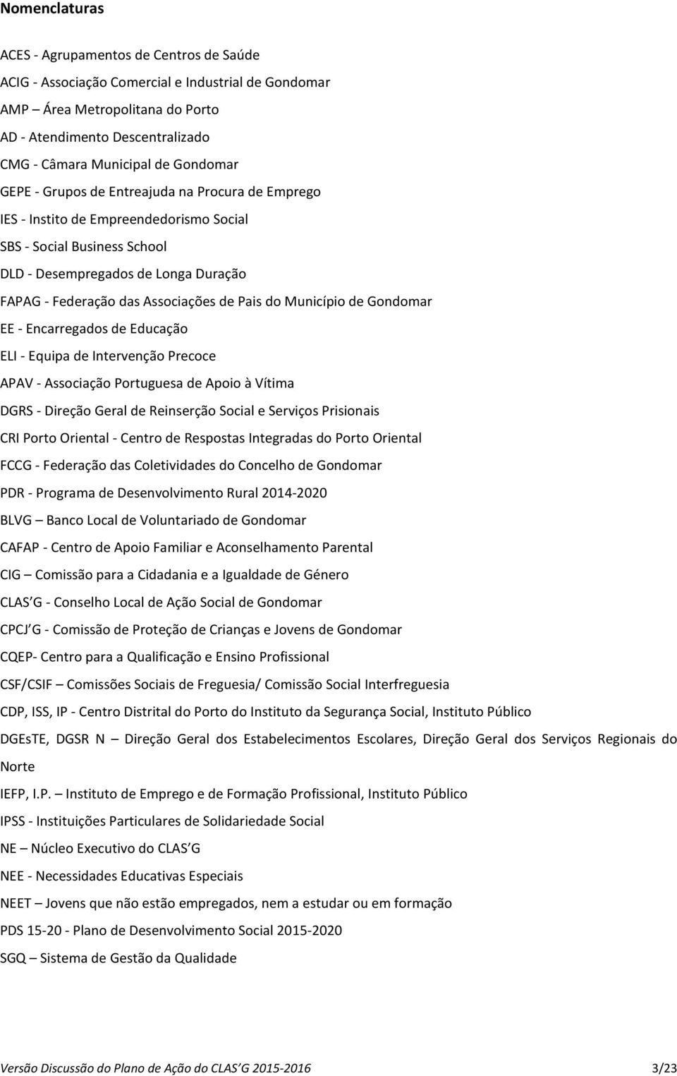 de Pais do Município de Gondomar EE - Encarregados de Educação ELI - Equipa de Intervenção Precoce APAV - Associação Portuguesa de Apoio à Vítima DGRS - Direção Geral de Reinserção Social e Serviços