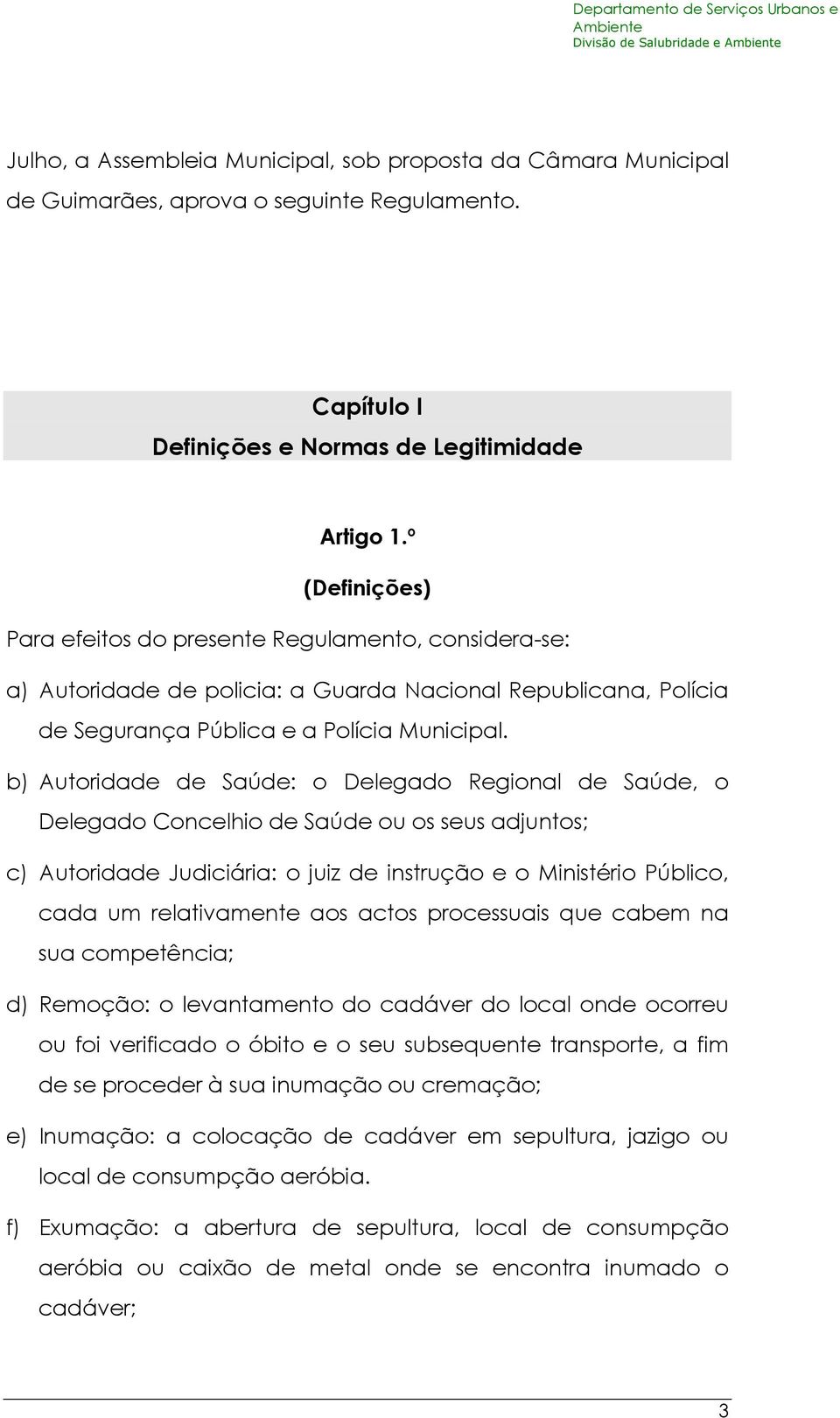 b) Autoridade de Saúde: o Delegado Regional de Saúde, o Delegado Concelhio de Saúde ou os seus adjuntos; c) Autoridade Judiciária: o juiz de instrução e o Ministério Público, cada um relativamente