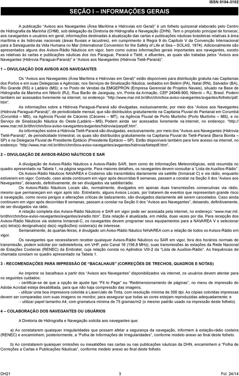 Tem o propósito principal de fornecer, aos navegantes e usuários em geral, informações destinadas à atualização das cartas e publicações náuticas brasileiras relativas à área marítima e às hidrovias