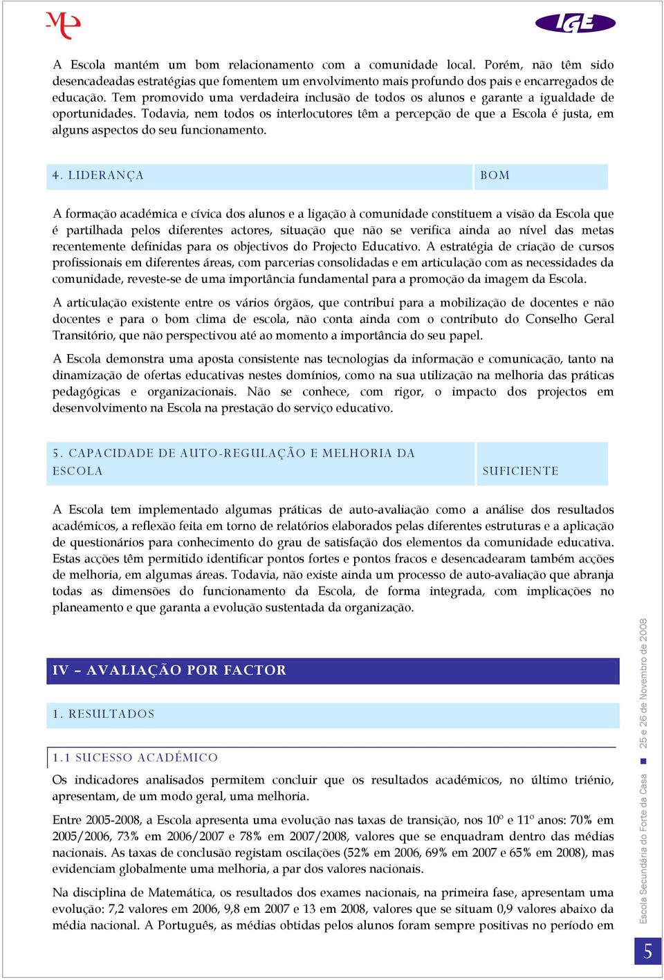 Todavia, nem todos os interlocutores têm a percepção de que a Escola é justa, em alguns aspectos do seu funcionamento. 4.