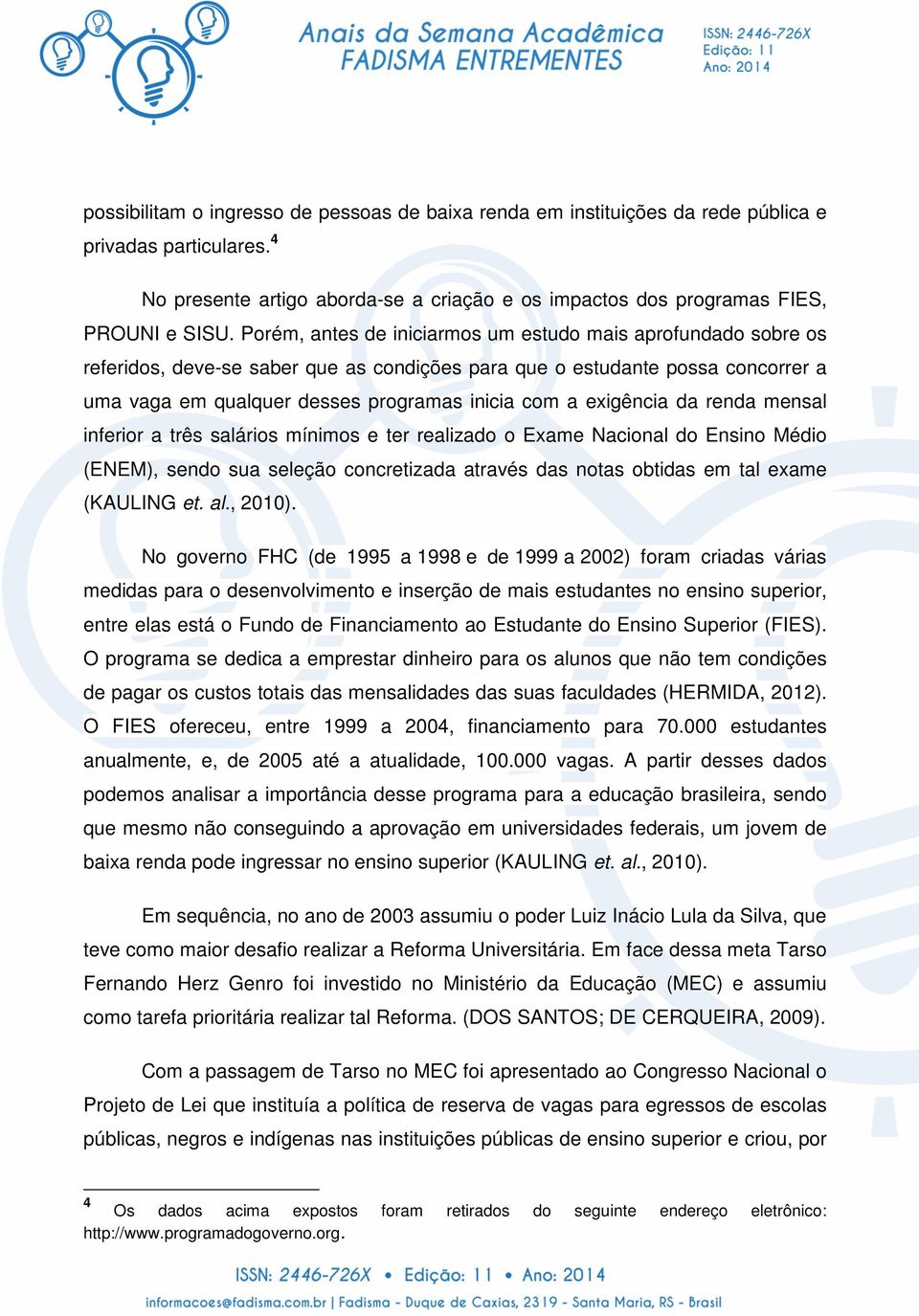 exigência da renda mensal inferior a três salários mínimos e ter realizado o Exame Nacional do Ensino Médio (ENEM), sendo sua seleção concretizada através das notas obtidas em tal exame (KAULING et.