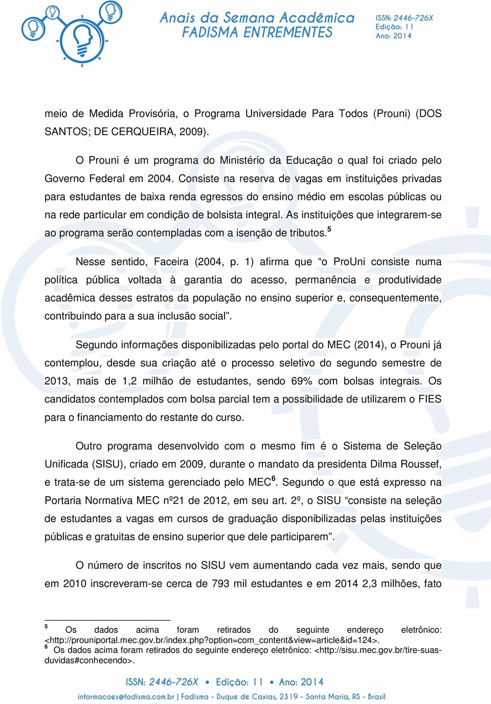 Consiste na reserva de vagas em instituições privadas para estudantes de baixa renda egressos do ensino médio em escolas públicas ou na rede particular em condição de bolsista integral.