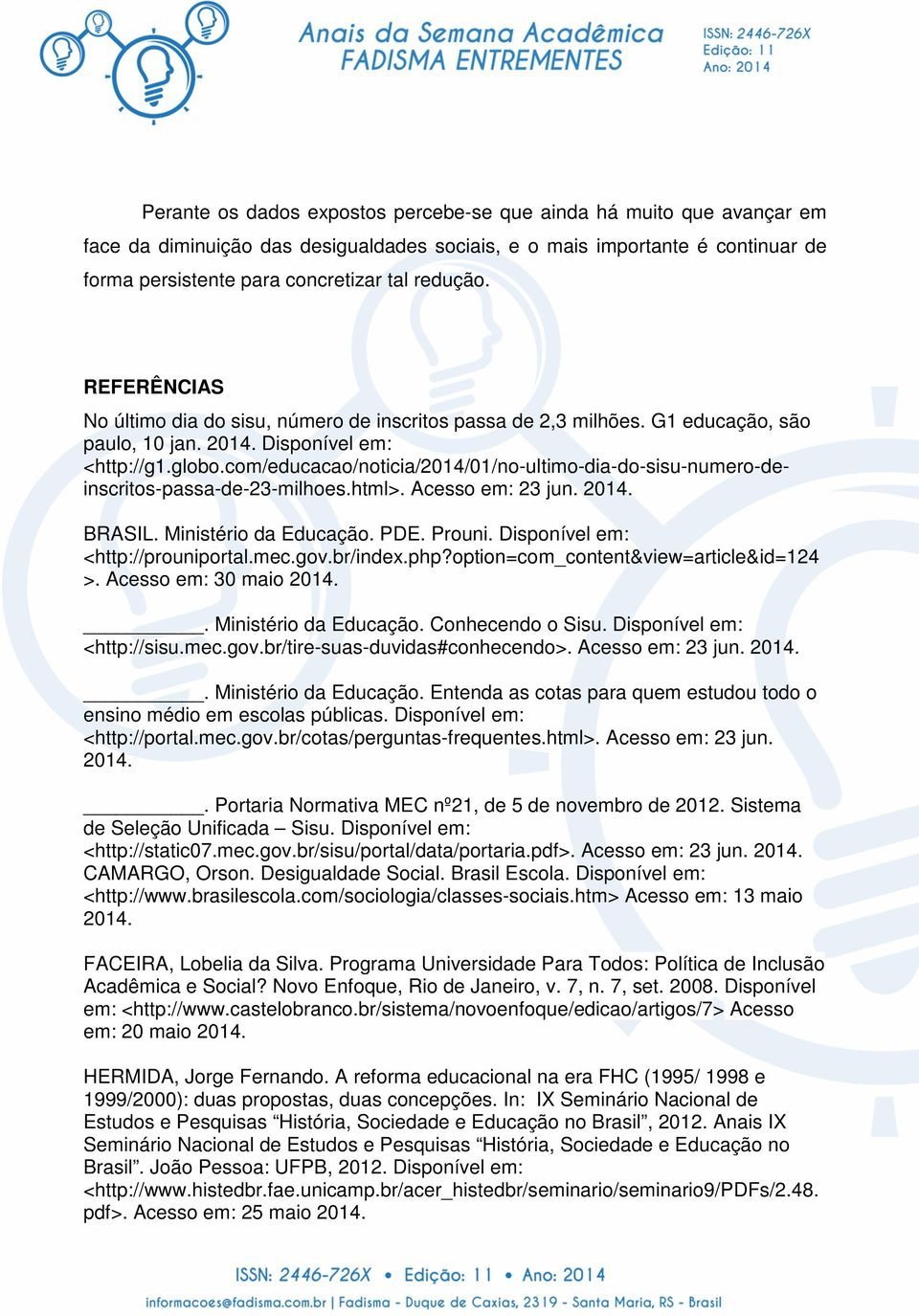 com/educacao/noticia/2014/01/no-ultimo-dia-do-sisu-numero-deinscritos-passa-de-23-milhoes.html>. Acesso em: 23 jun. 2014. BRASIL. Ministério da Educação. PDE. Prouni.