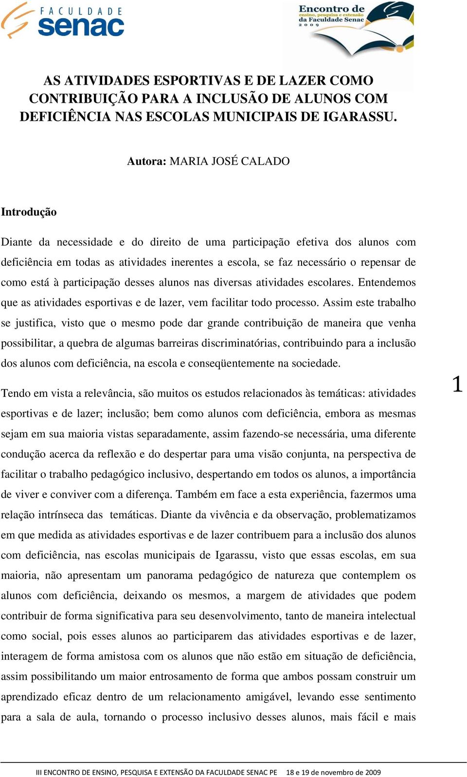 de como está à participação desses alunos nas diversas atividades escolares. Entendemos que as atividades esportivas e de lazer, vem facilitar todo processo.