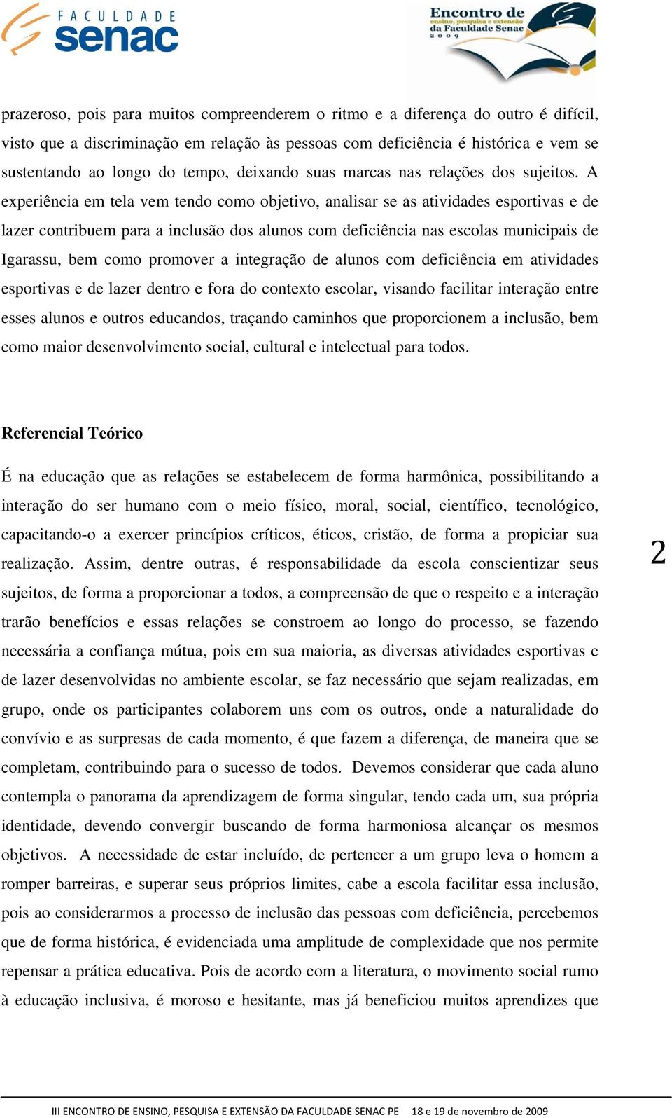 A experiência em tela vem tendo como objetivo, analisar se as atividades esportivas e de lazer contribuem para a inclusão dos alunos com deficiência nas escolas municipais de Igarassu, bem como