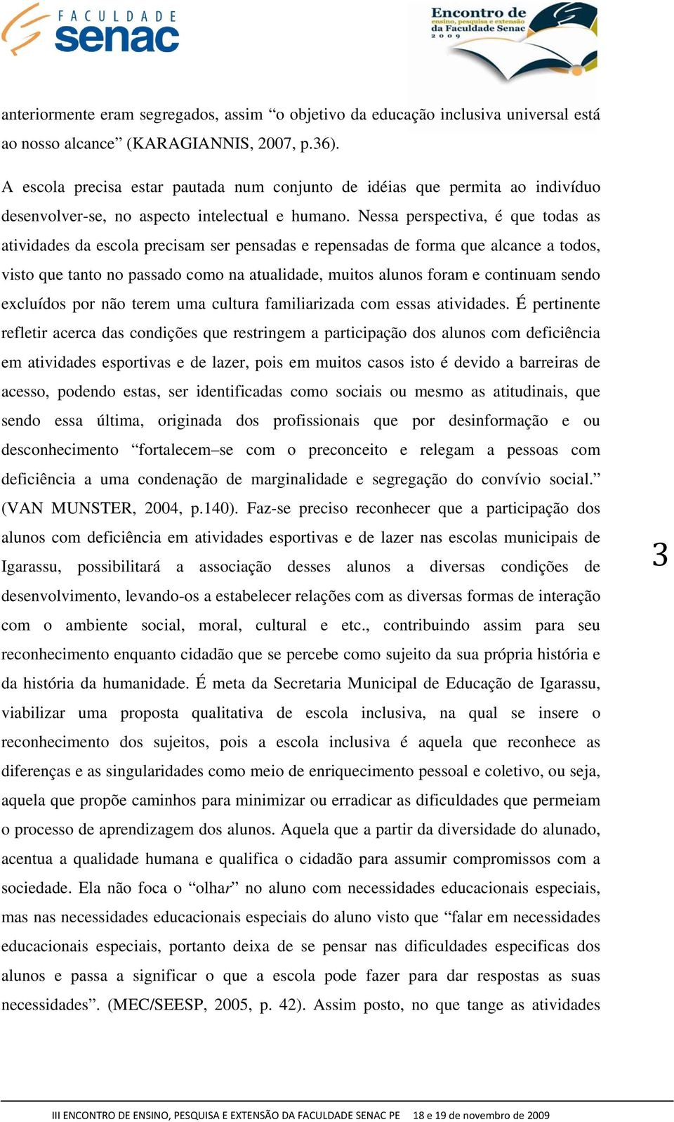 Nessa perspectiva, é que todas as atividades da escola precisam ser pensadas e repensadas de forma que alcance a todos, visto que tanto no passado como na atualidade, muitos alunos foram e continuam