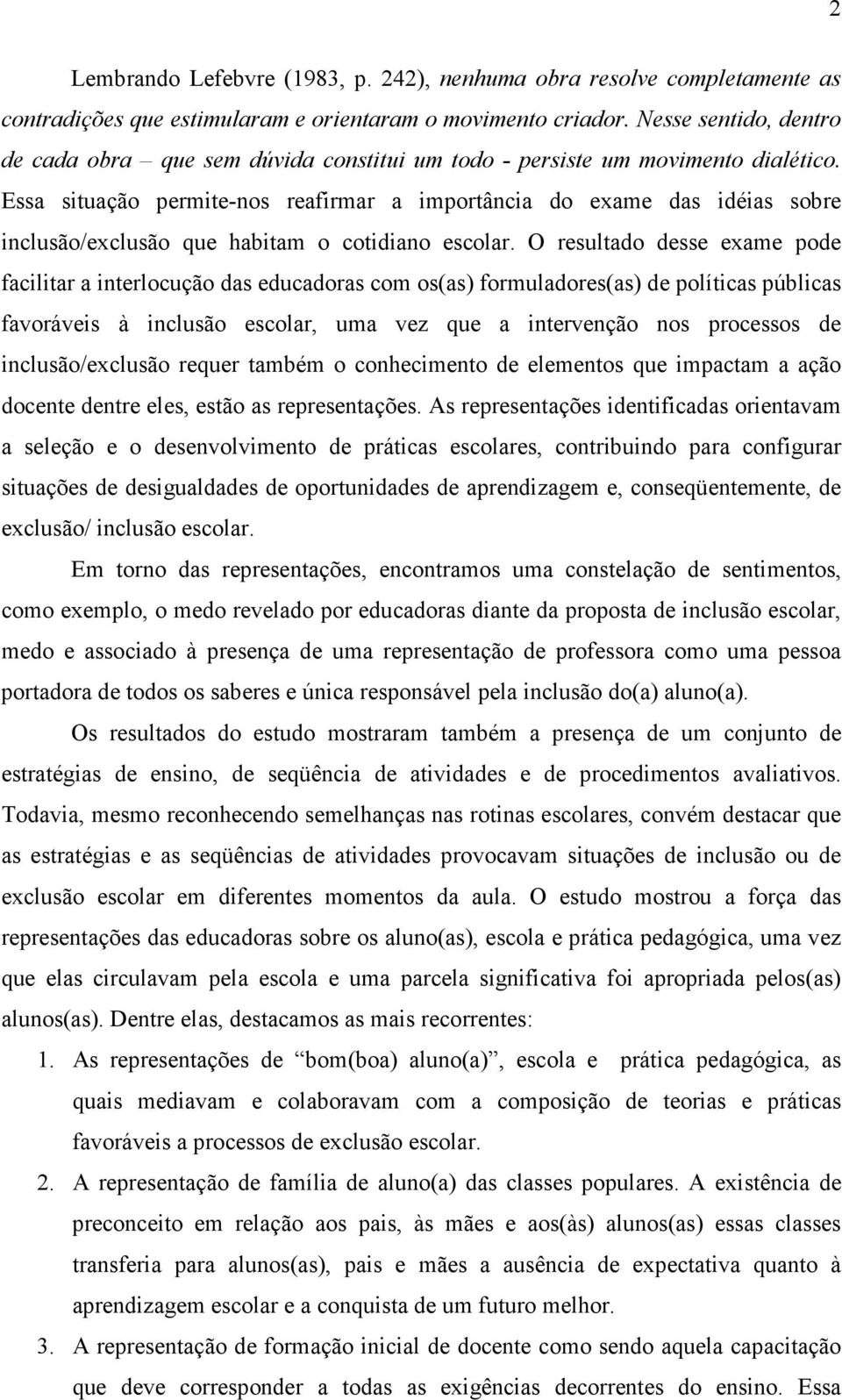 Essa situação permite-nos reafirmar a importância do exame das idéias sobre inclusão/exclusão que habitam o cotidiano escolar.