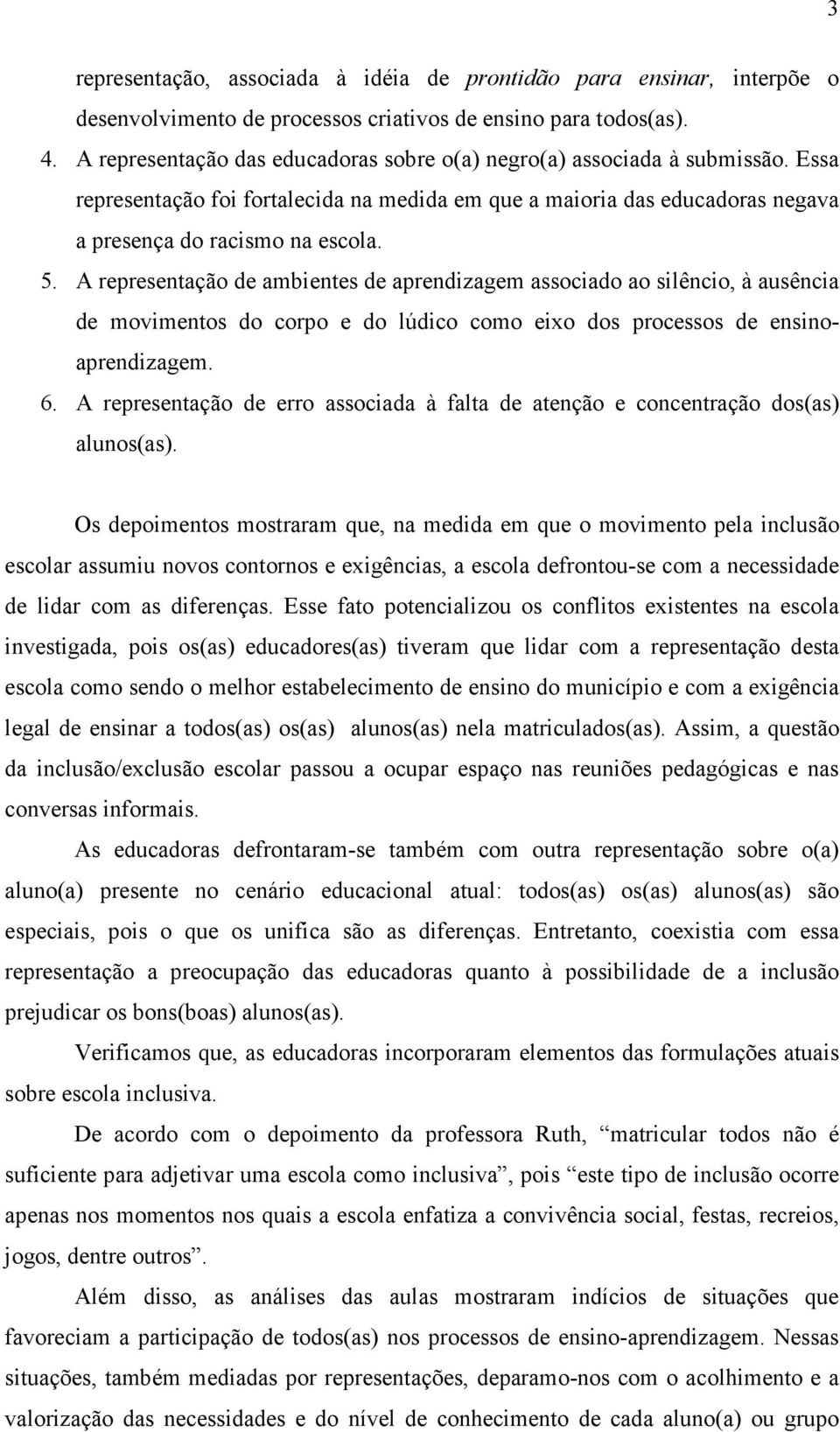 A representação de ambientes de aprendizagem associado ao silêncio, à ausência de movimentos do corpo e do lúdico como eixo dos processos de ensinoaprendizagem. 6.