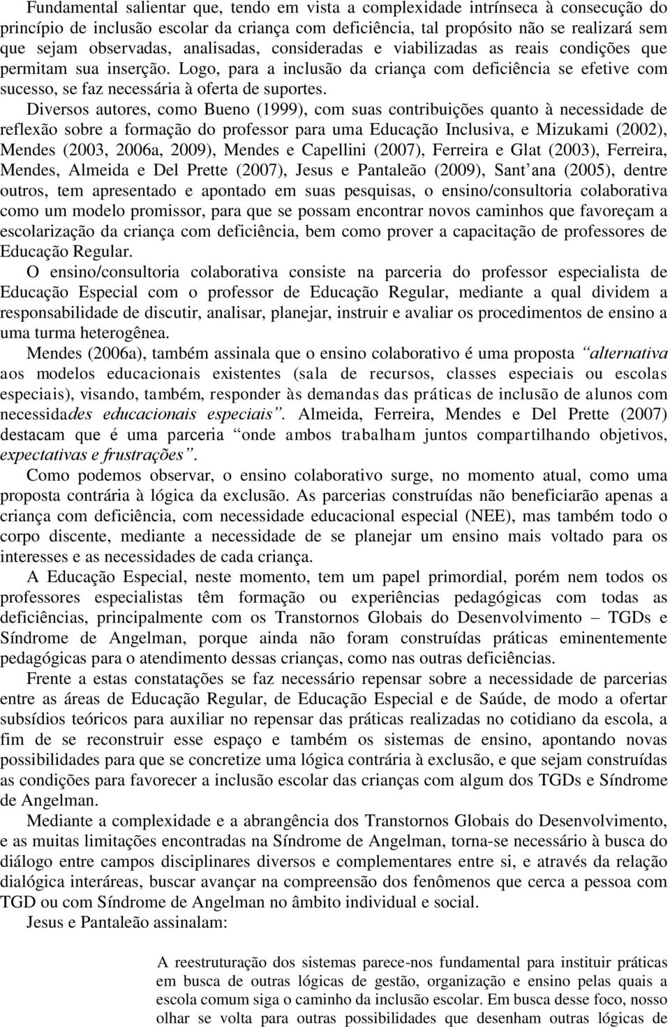 Diversos autores, como Bueno (1999), com suas contribuições quanto à necessidade de reflexão sobre a formação do professor para uma Educação Inclusiva, e Mizukami (2002), Mendes (2003, 2006a, 2009),