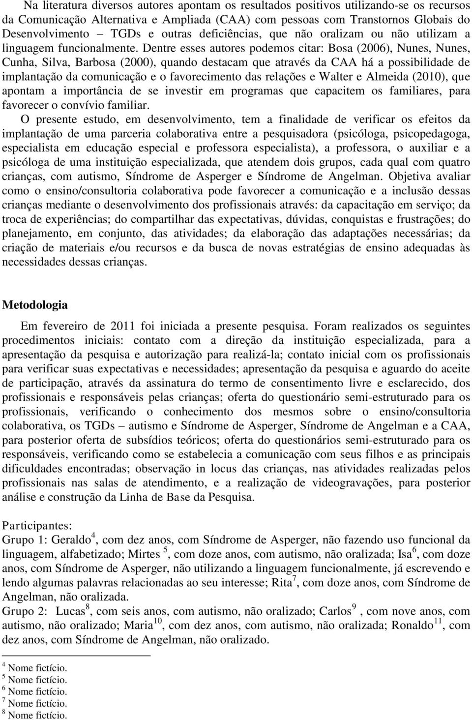 Dentre esses autores podemos citar: Bosa (2006), Nunes, Nunes, Cunha, Silva, Barbosa (2000), quando destacam que através da CAA há a possibilidade de implantação da comunicação e o favorecimento das