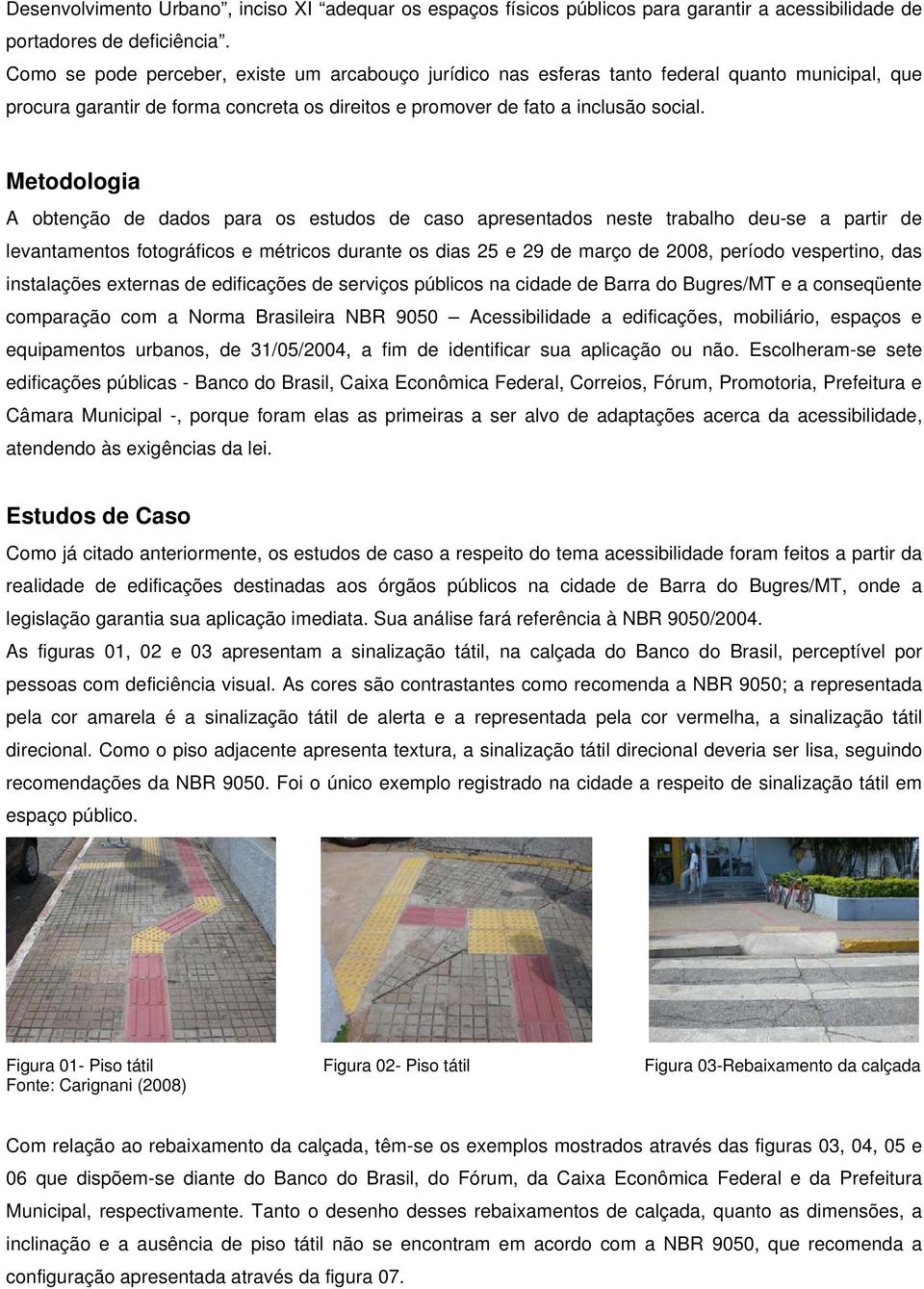 Metodologia A obtenção de dados para os estudos de caso apresentados neste trabalho deu-se a partir de levantamentos fotográficos e métricos durante os dias 25 e 29 de março de 2008, período