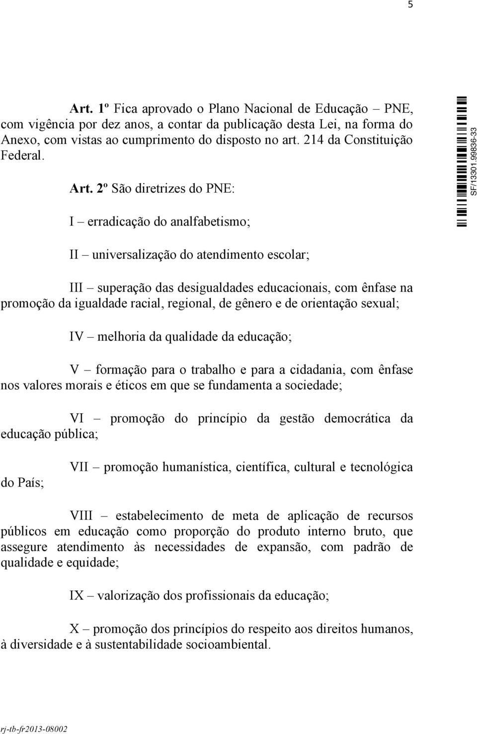 2º São diretrizes do PNE: I erradicação do analfabetismo; II universalização do atendimento escolar; III superação das desigualdades educacionais, com ênfase na promoção da igualdade racial,