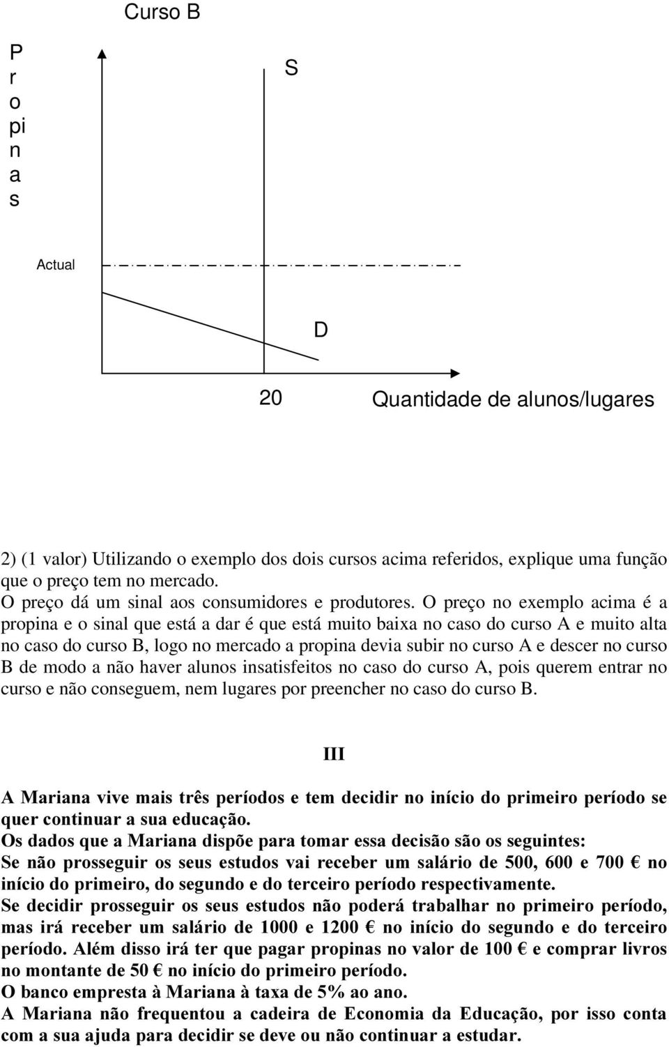 O preço no exemplo acima é a propina e o sinal que está a dar é que está muito baixa no caso do curso A e muito alta no caso do curso B, logo no mercado a propina devia subir no curso A e descer no